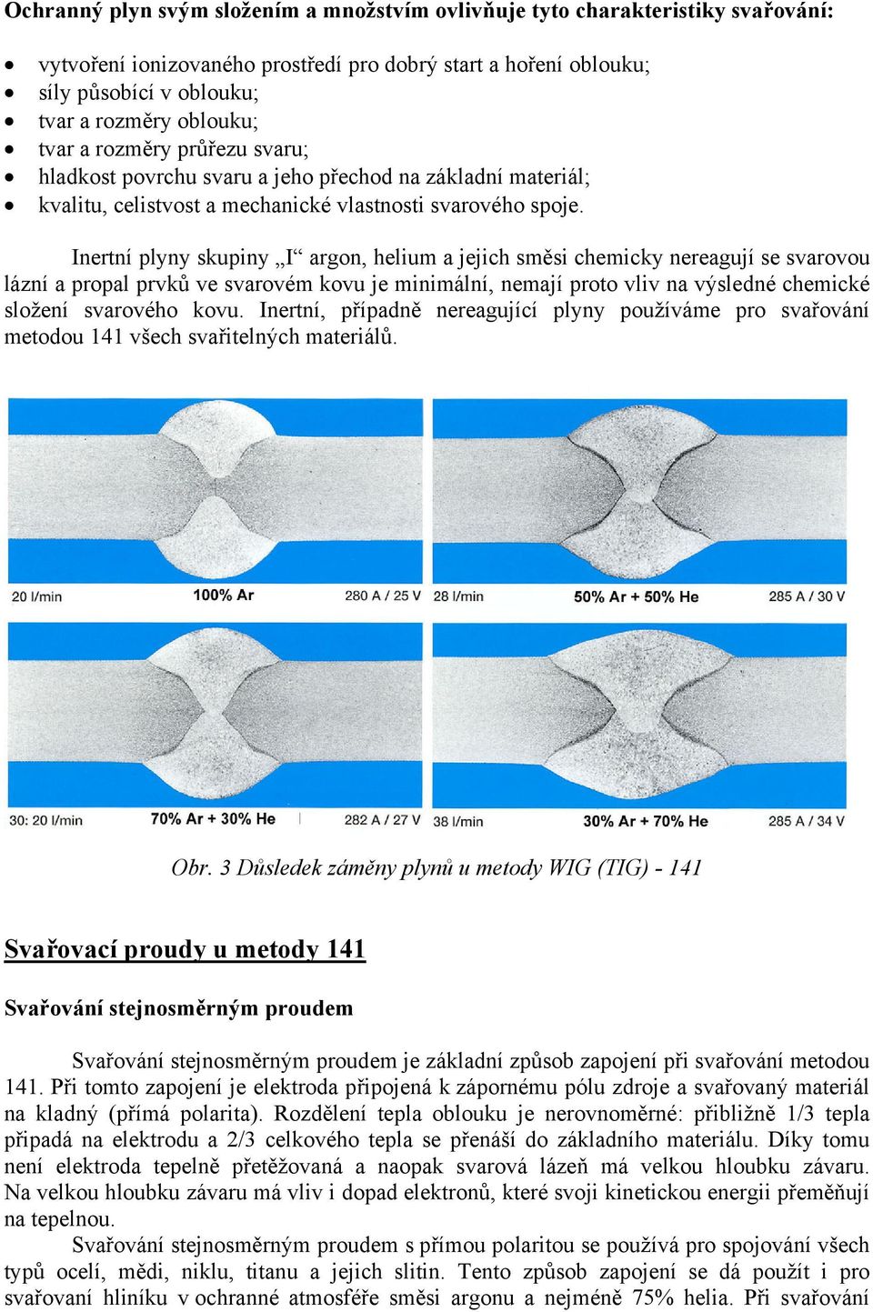 Inertní plyny skupiny I argon, helium a jejich směsi chemicky nereagují se svarovou lázní a propal prvků ve svarovém kovu je minimální, nemají proto vliv na výsledné chemické složení svarového kovu.