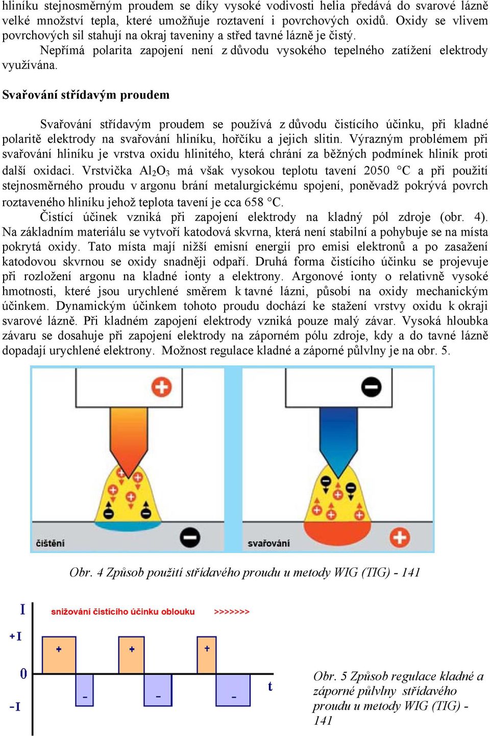 Svařování střídavým proudem Svařování střídavým proudem se používá z důvodu čistícího účinku, při kladné polaritě elektrody na svařování hliníku, hořčíku a jejich slitin.