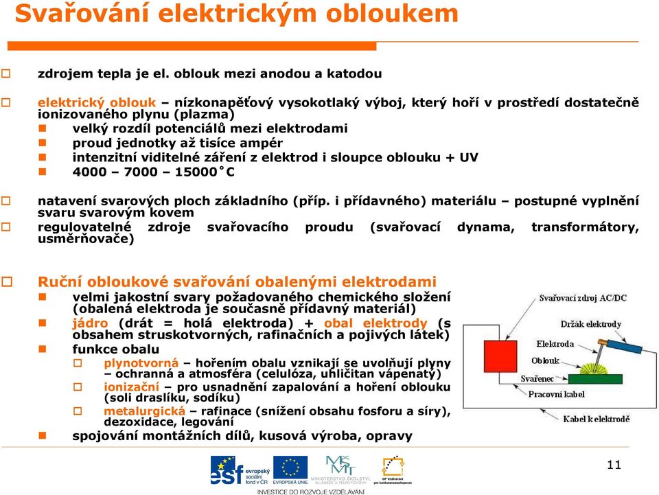 až tisíce ampér intenzitní viditelné záření z elektrod i sloupce oblouku + UV 4000 7000 15000 C natavení svarových ploch základního (příp.