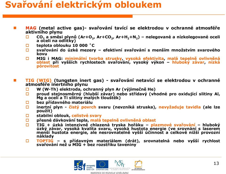 malá tepelně ovlivněná oblast při vyšších rychlostech svařování, vysoký výkon hluboký závar, nízká pórovitost TIG (WIG) (tungsten inert gas) - svařování netavící se elektrodou v ochranné atmosféře