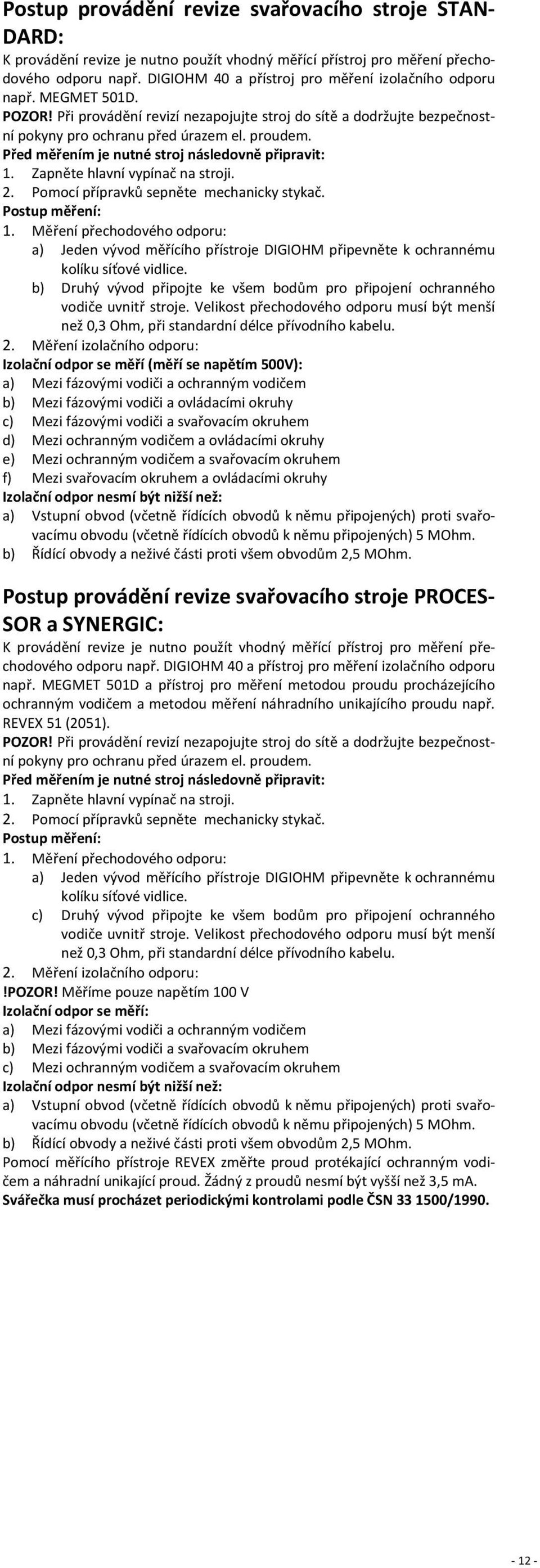 Před měřením je nutné stroj následovně připravit: 1. Zapněte hlavní vypínač na stroji. 2. Pomocí přípravků sepněte mechanicky stykač. Postup měření: 1.