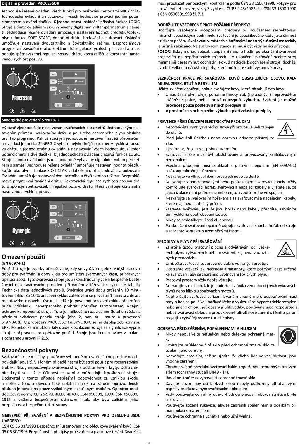 Jednoduše řešené ovládání umožňuje nastavení hodnot předfuku/dofuku plynu, funkce SOFT START, dohoření drátu, bodování a pulzování. Ovládání umožňuje nastavení dvoutaktního a čtyřtaktního režimu.
