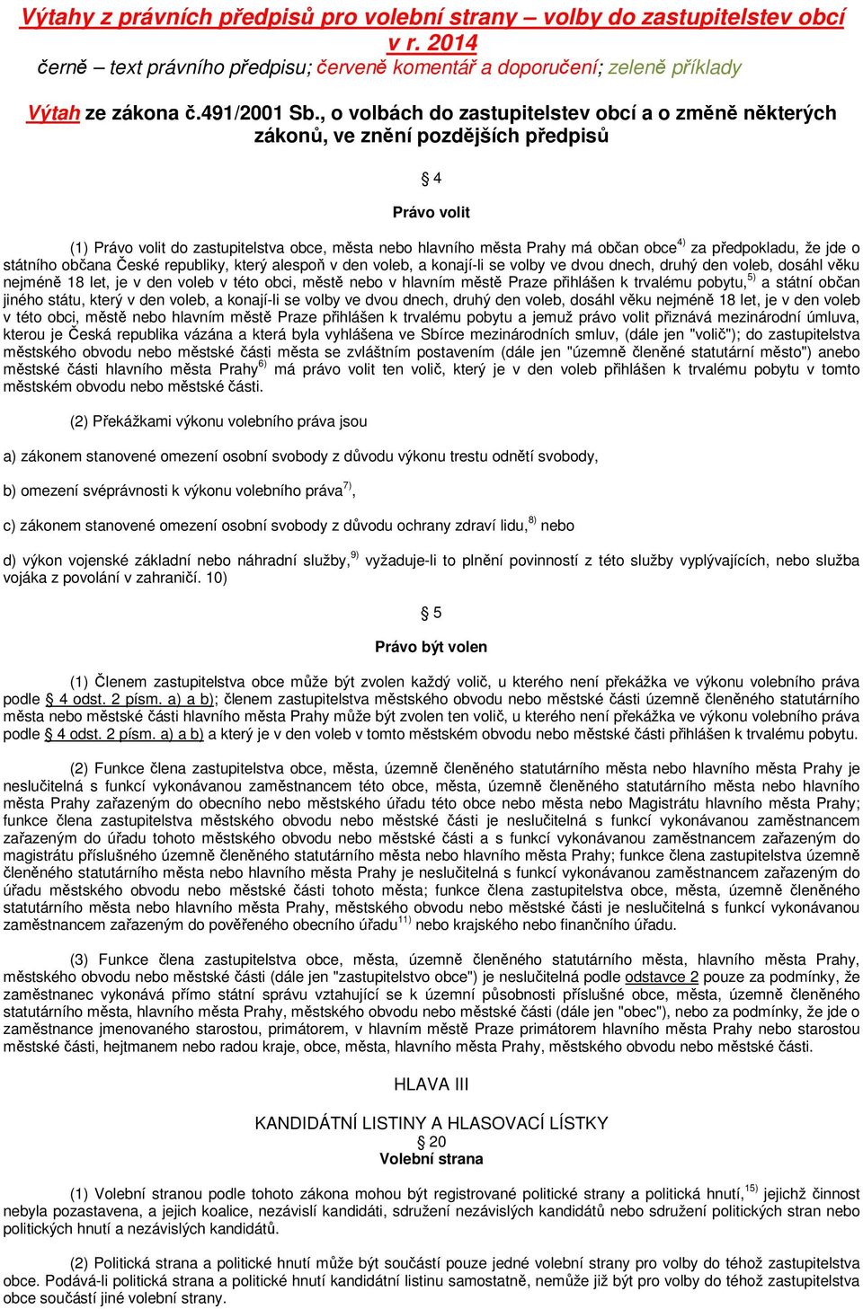 předpokladu, že jde o státního občana České republiky, který alespoň v den voleb, a konají-li se volby ve dvou dnech, druhý den voleb, dosáhl věku nejméně 18 let, je v den voleb v této obci, městě