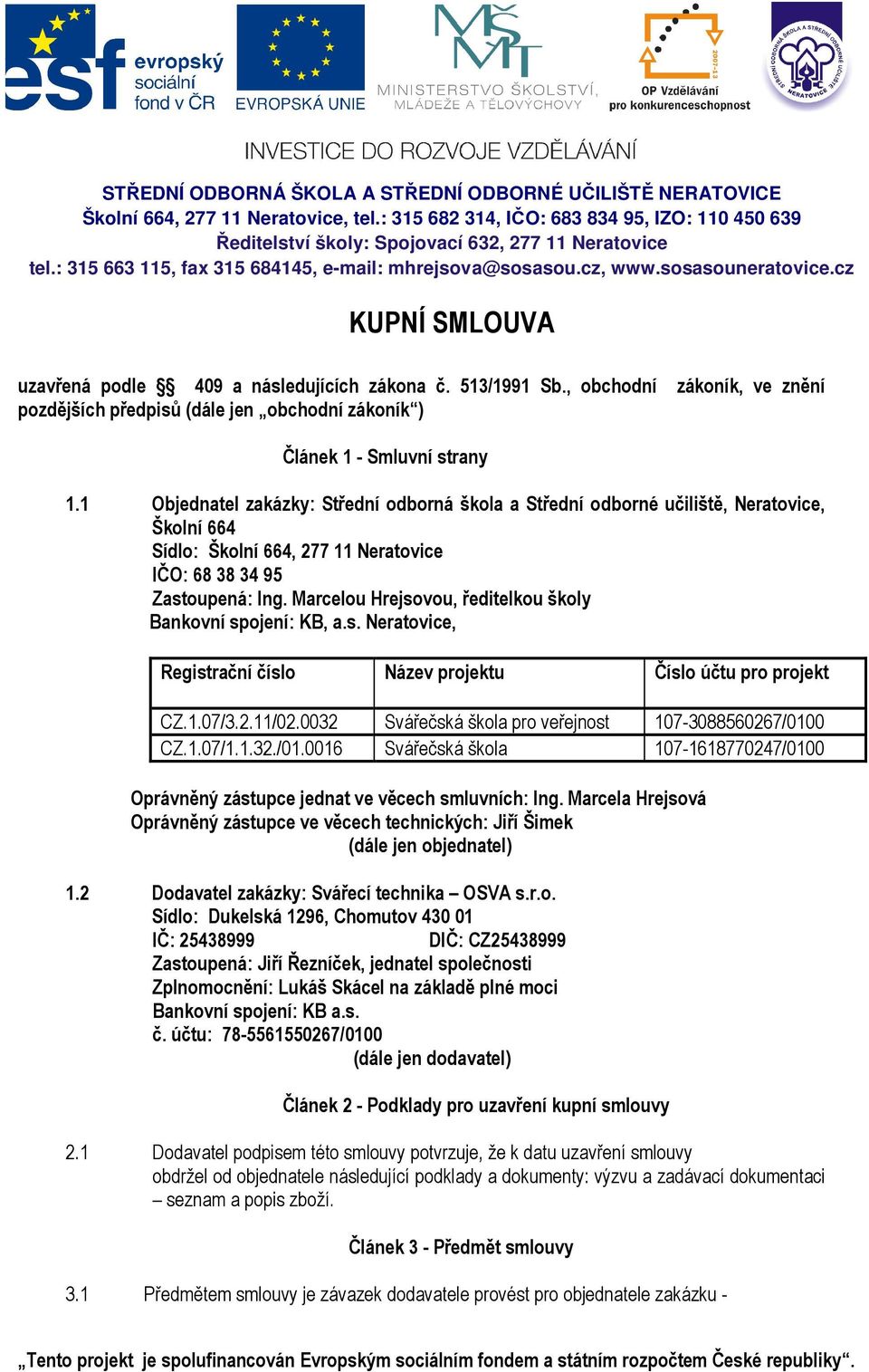Marcelou Hrejsovou, ředitelkou školy Bankovní spojení: KB, a.s. Neratovice, Registrační číslo Název projektu Číslo účtu pro projekt CZ.1.07/3.2.11/02.