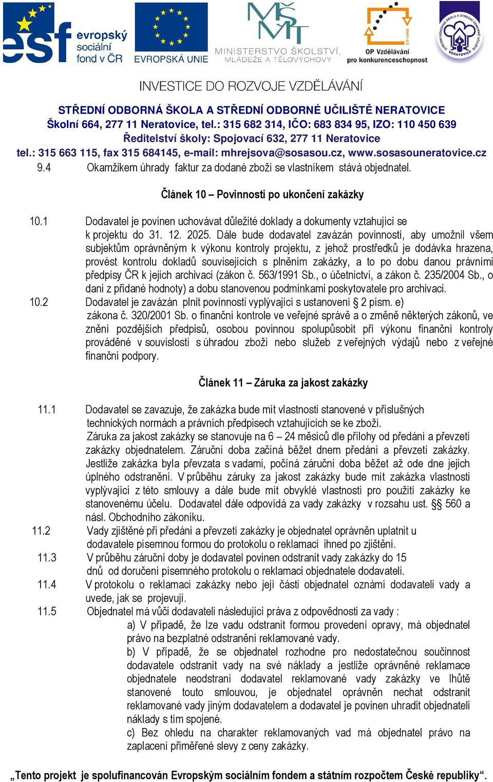 Dále bude dodavatel zavázán povinností, aby umožnil všem subjektům oprávněným k výkonu kontroly projektu, z jehož prostředků je dodávka hrazena, provést kontrolu dokladů souvisejících s plněním