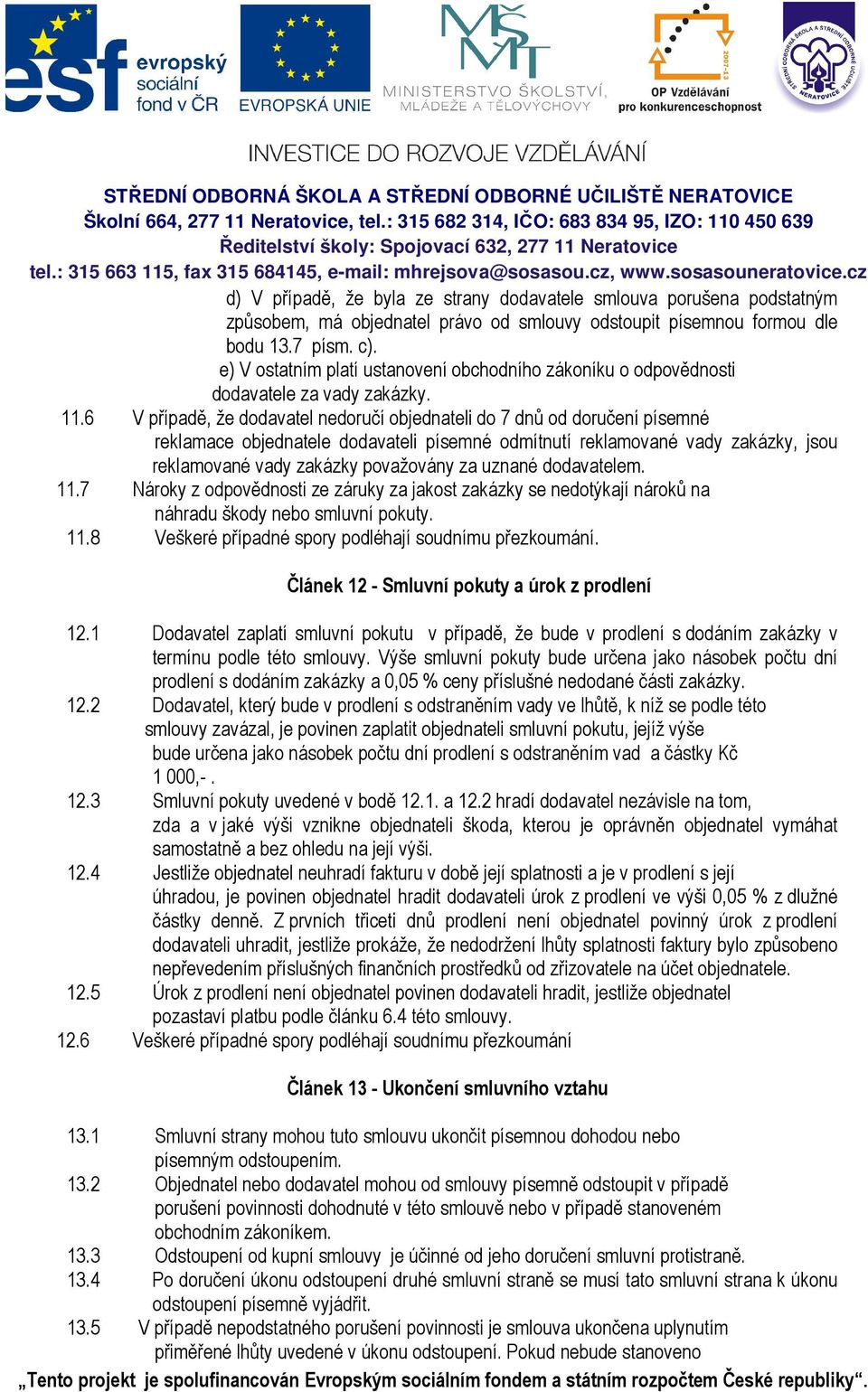 6 V případě, že dodavatel nedoručí objednateli do 7 dnů od doručení písemné reklamace objednatele dodavateli písemné odmítnutí reklamované vady zakázky, jsou reklamované vady zakázky považovány za