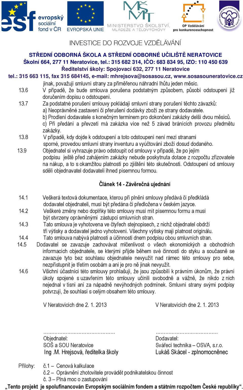 7 Za podstatné porušení smlouvy pokládají smluvní strany porušení těchto závazků: a) Neoprávněné zastavení či přerušení dodávky zboží ze strany dodavatele.