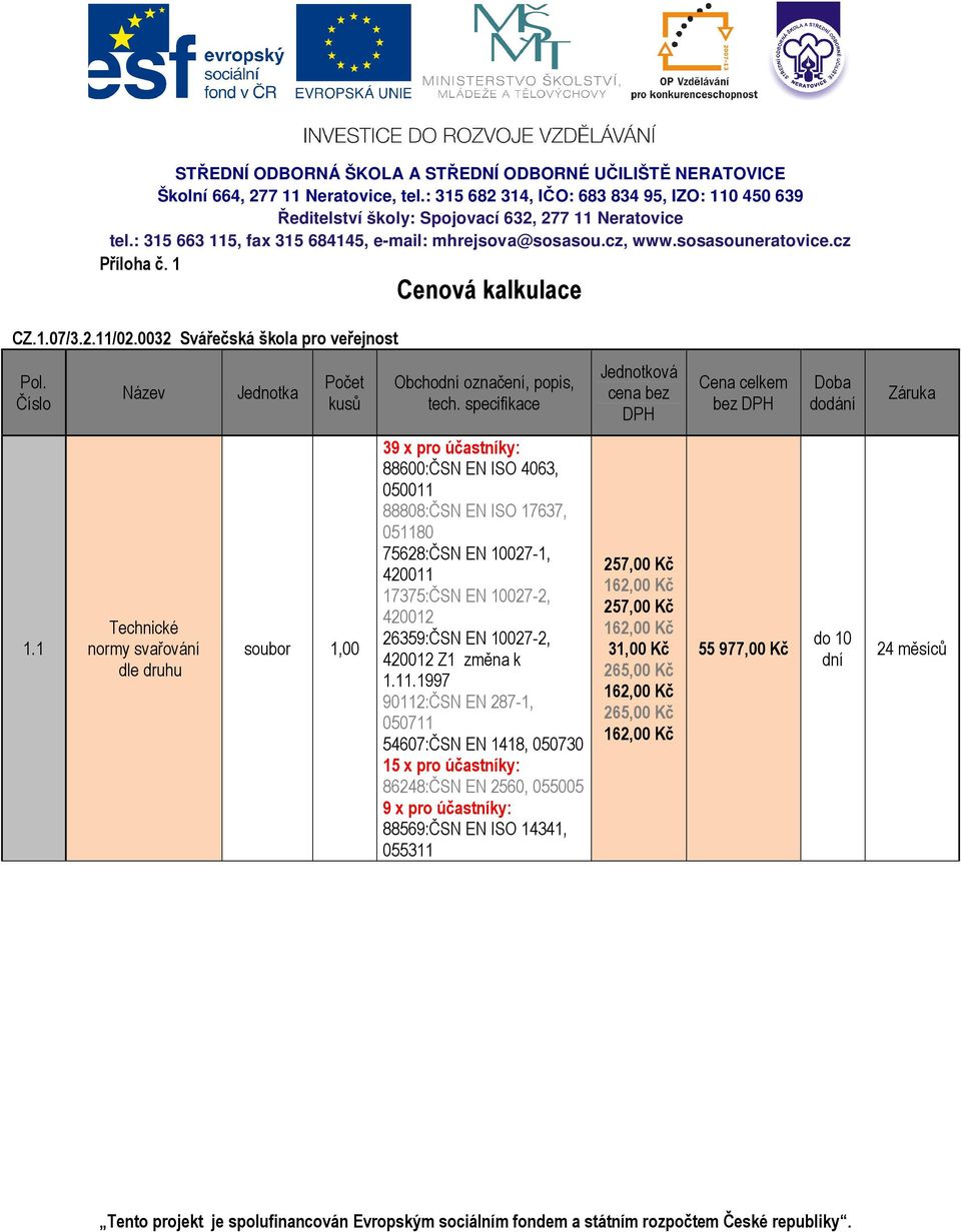 1 Technické normy svařování dle druhu soubor 1,00 39 x pro účastníky: 88600:ČSN EN ISO 4063, 050011 88808:ČSN EN ISO 17637, 051180 75628:ČSN EN 10027-1, 420011 17375:ČSN EN