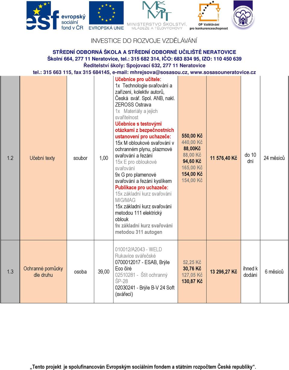 E pro obloukové svařování 9x G pro plamenové svařování a řezání kyslíkem Publikace pro uchazeče: 15x základní kurz svařování MIG/MAG 15x základní kurz svařování metodou 111 elektrický oblouk 9x