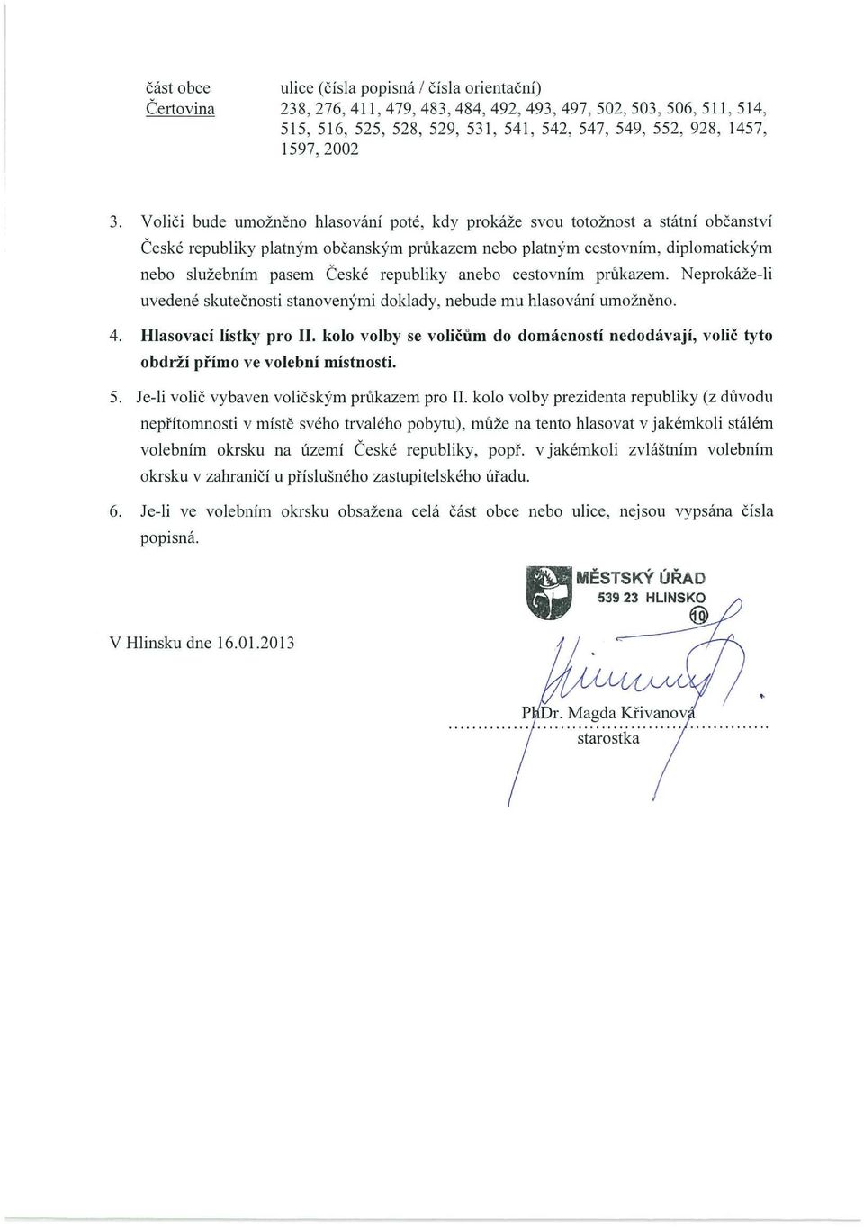 republiky anebo cestovním prukazem. Neprokáže-li uvedené skutečnosti stanovenými doklady, nebude mu hlasování umožněno. 4. Hlasovací lístky pro II.