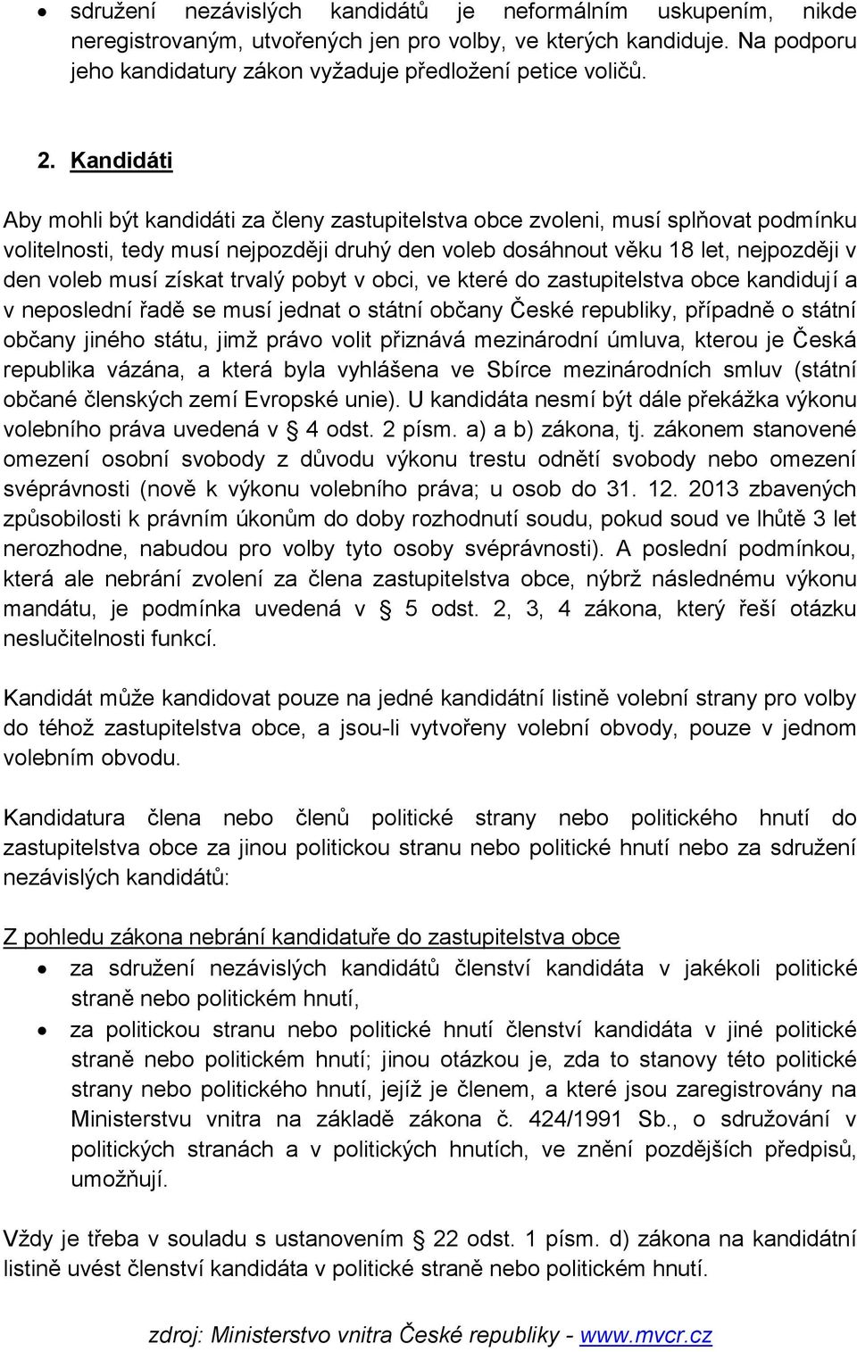 získat trvalý pobyt v obci, ve které do zastupitelstva obce kandidují a v neposlední řadě se musí jednat o státní občany České republiky, případně o státní občany jiného státu, jimž právo volit