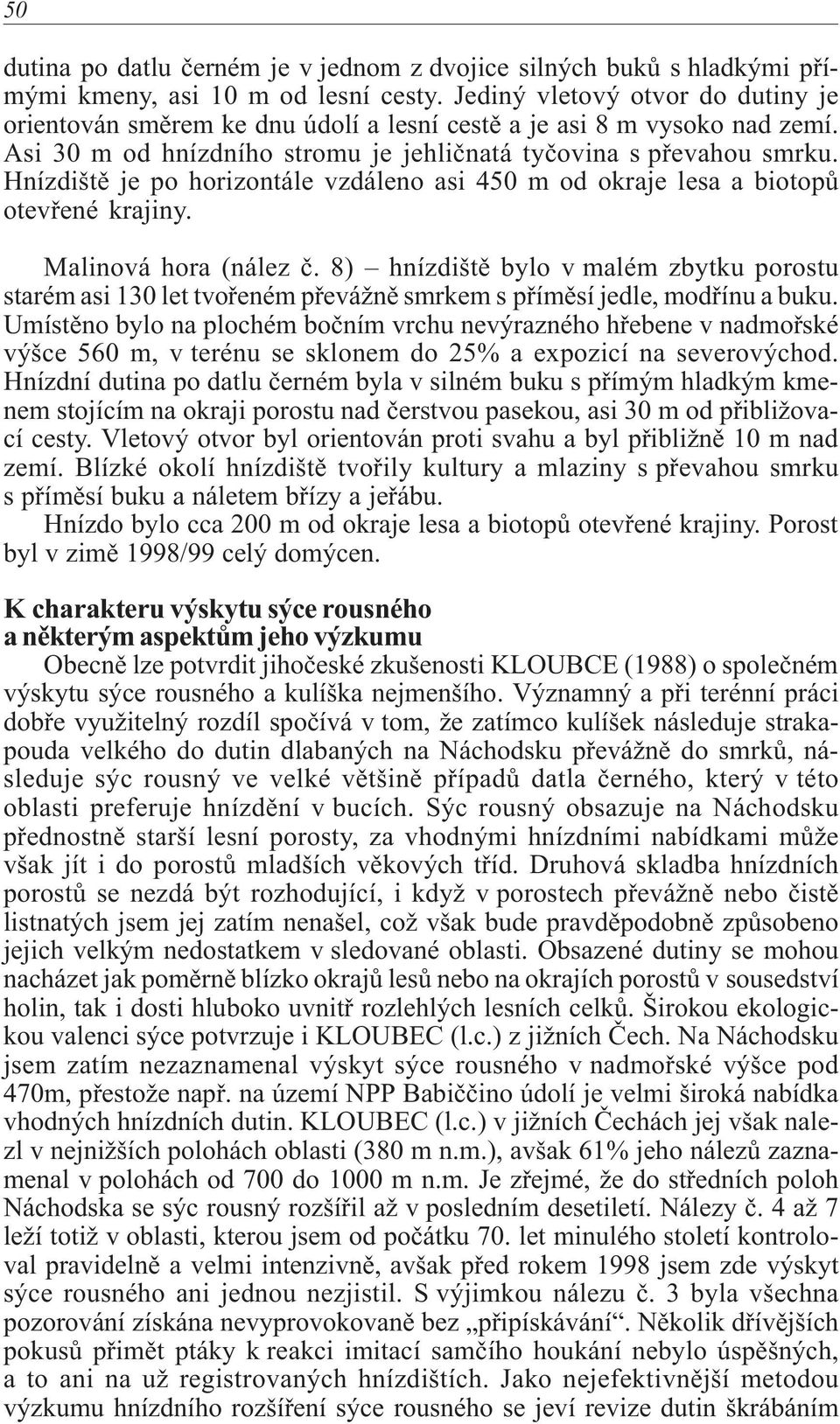 Hnízdištì je po horizontále vzdáleno asi 450 m od okraje lesa a biotopù otevøené krajiny. Malinová hora (nález è.