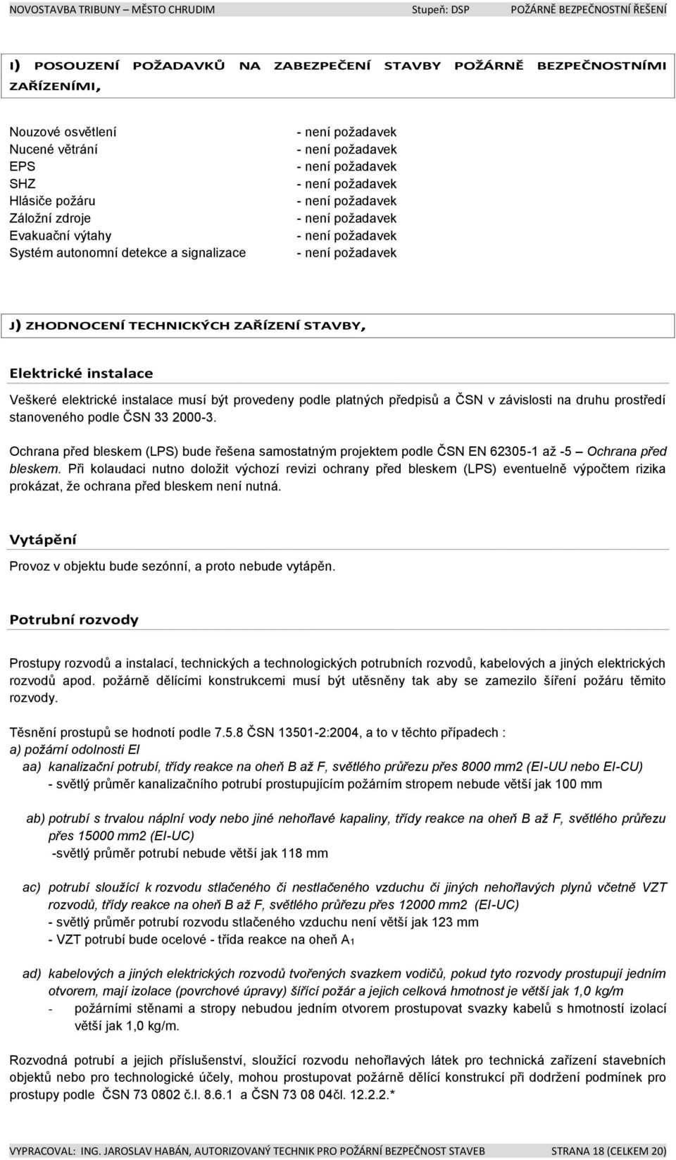 Elektrické instalace Veškeré elektrické instalace musí být provedeny podle platných předpisů a ČSN v závislosti na druhu prostředí stanoveného podle ČSN 33 2000-3.