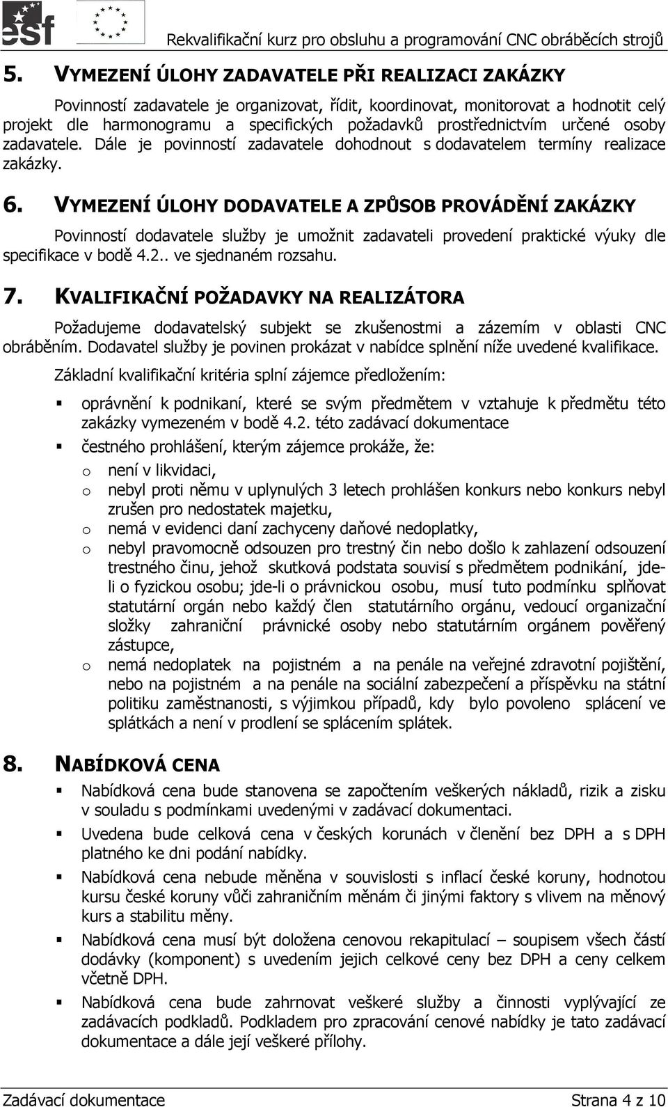 VYMEZENÍ ÚLOHY DODAVATELE A ZPŮSOB PROVÁDĚNÍ ZAKÁZKY Povinností dodavatele služby je umožnit zadavateli provedení praktické výuky dle specifikace v bodě 4.2.. ve sjednaném rozsahu. 7.