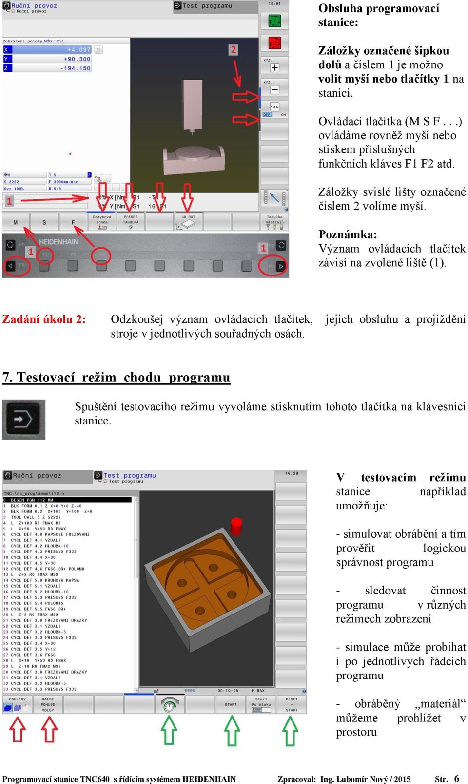 Zadání úkolu 2: Odzkoušej význam ovládacích tlačítek, jejich obsluhu a projíždění stroje v jednotlivých souřadných osách. 7.