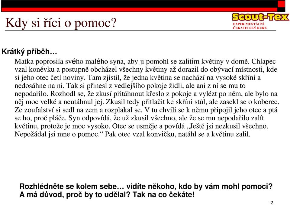 Tak si pinesl z vedlejšího pokoje židli, ale ani z ní se mu to nepodailo. Rozhodl se, že zkusí pitáhnout keslo z pokoje a vylézt po nm, ale bylo na nj moc velké a neutáhnul jej.