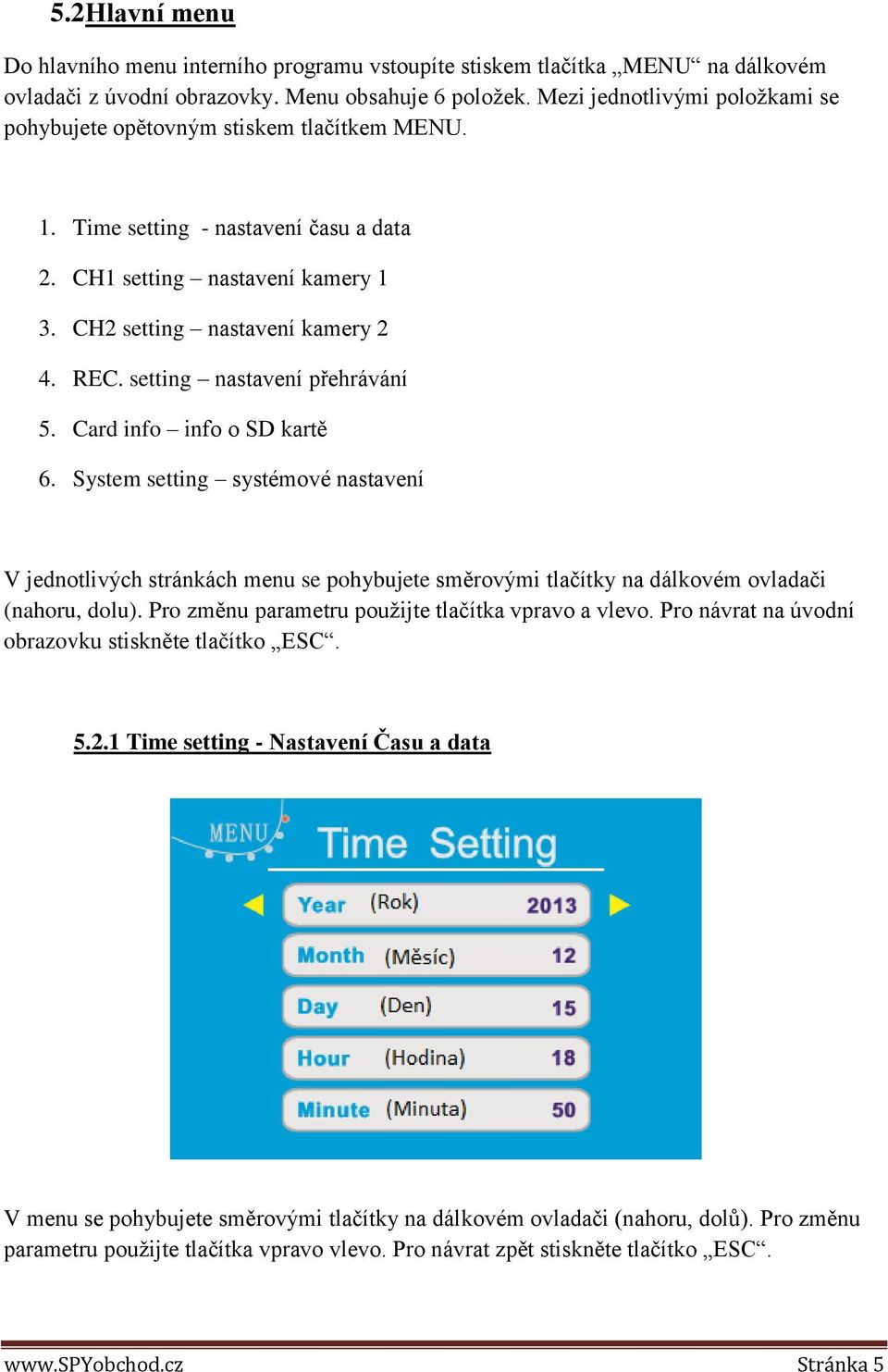 setting nastavení přehrávání 5. Card info info o SD kartě 6. System setting systémové nastavení V jednotlivých stránkách menu se pohybujete směrovými tlačítky na dálkovém ovladači (nahoru, dolu).