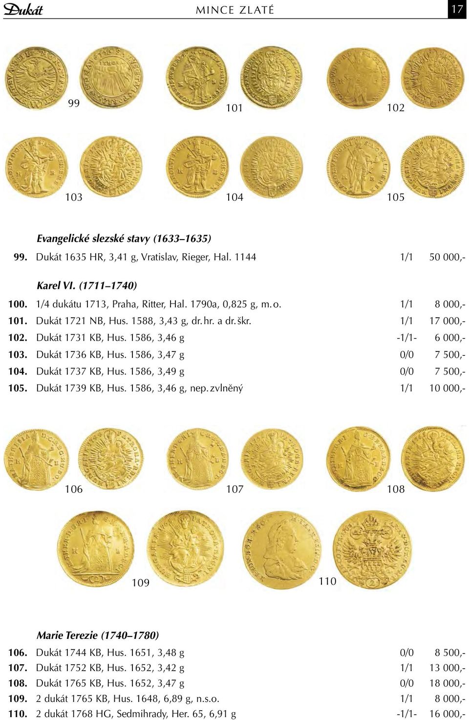 Dukát 1736 KB, Hus. 1586, 3,47 g 0/0 7 500,- 104. Dukát 1737 KB, Hus. 1586, 3,49 g 0/0 7 500,- 105. Dukát 1739 KB, Hus. 1586, 3,46 g, nep.