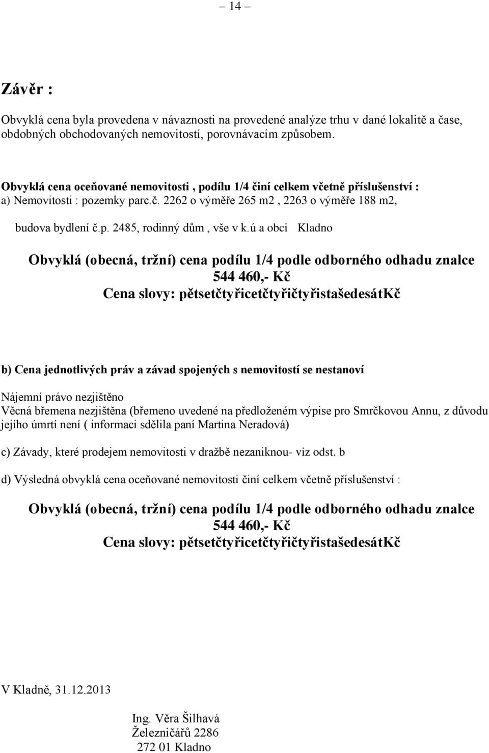 ú a obci Kladno Obvyklá (obecná, tržní) cena podílu 1/4 podle odborného odhadu znalce 544 460,- Kč Cena slovy: pětsetčtyřicetčtyřičtyřistašedesátkč b) Cena jednotlivých práv a závad spojených s