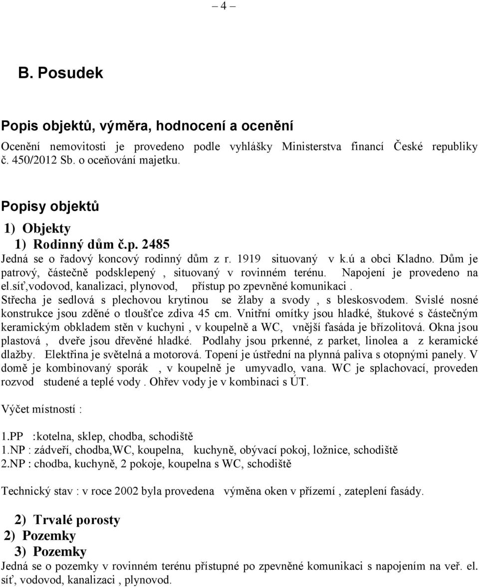 Napojení je provedeno na el.síť,vodovod, kanalizaci, plynovod, přístup po zpevněné komunikaci. Střecha je sedlová s plechovou krytinou se žlaby a svody, s bleskosvodem.