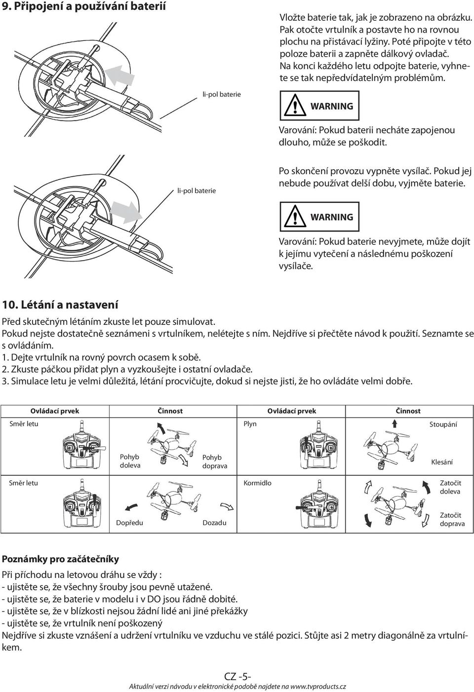 WARNING Varování: Pokud baterii necháte zapojenou dlouho, může se poškodit. li-pol baterie Po skončení provozu vypněte vysílač. Pokud jej nebude používat delší dobu, vyjměte baterie.