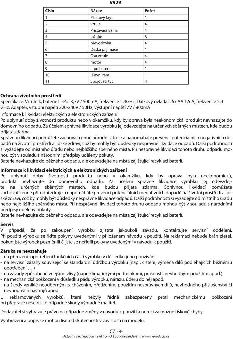 napětí 7V / 800mA Informace k likvidaci elektrických a elektronických zařízení Po uplynutí doby životnosti produktu nebo v okamžiku, kdy by oprava byla neekonomická, produkt nevhazujte do domovního