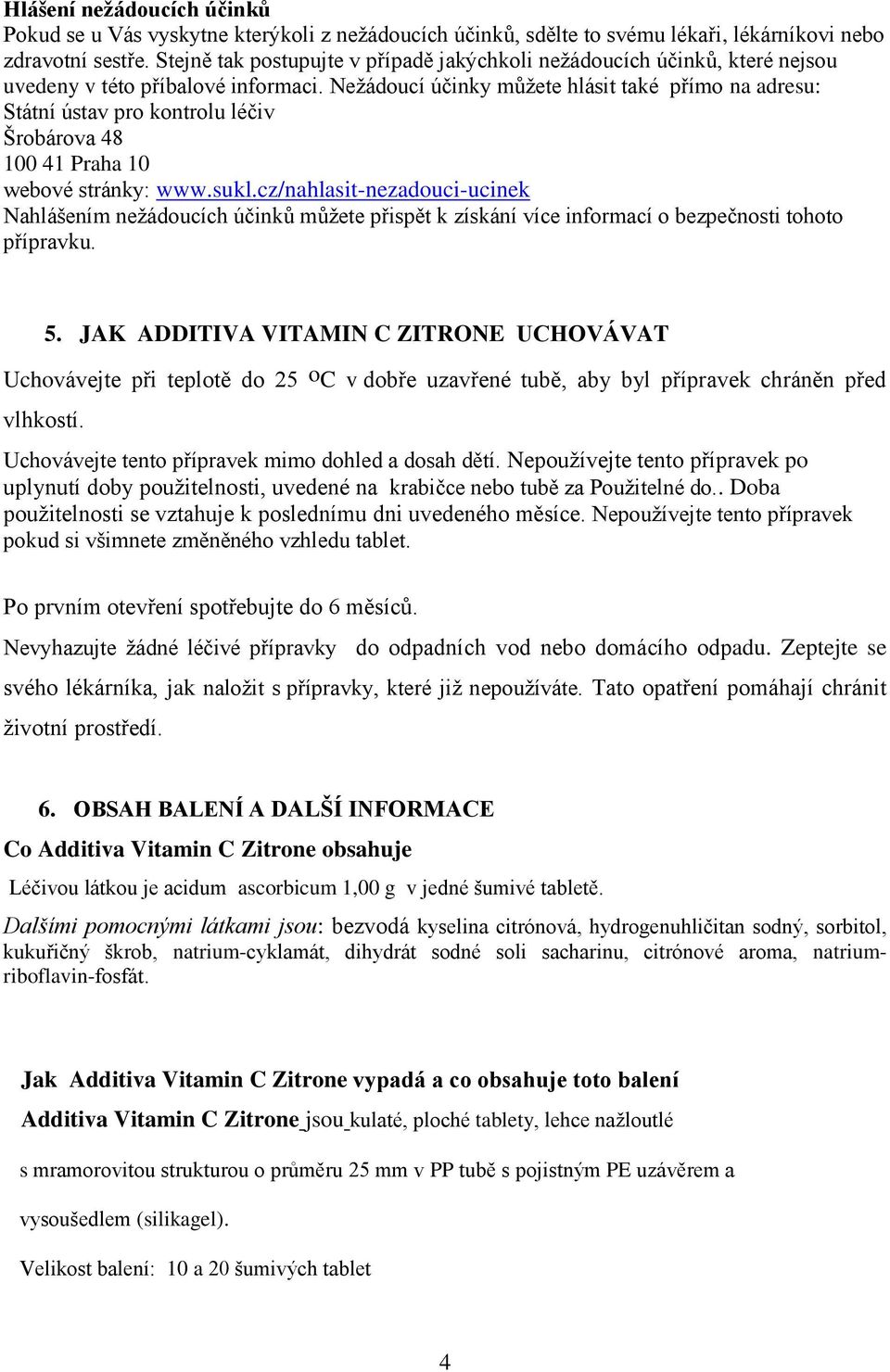 Nežádoucí účinky můžete hlásit také přímo na adresu: Státní ústav pro kontrolu léčiv Šrobárova 48 100 41 Praha 10 webové stránky: www.sukl.