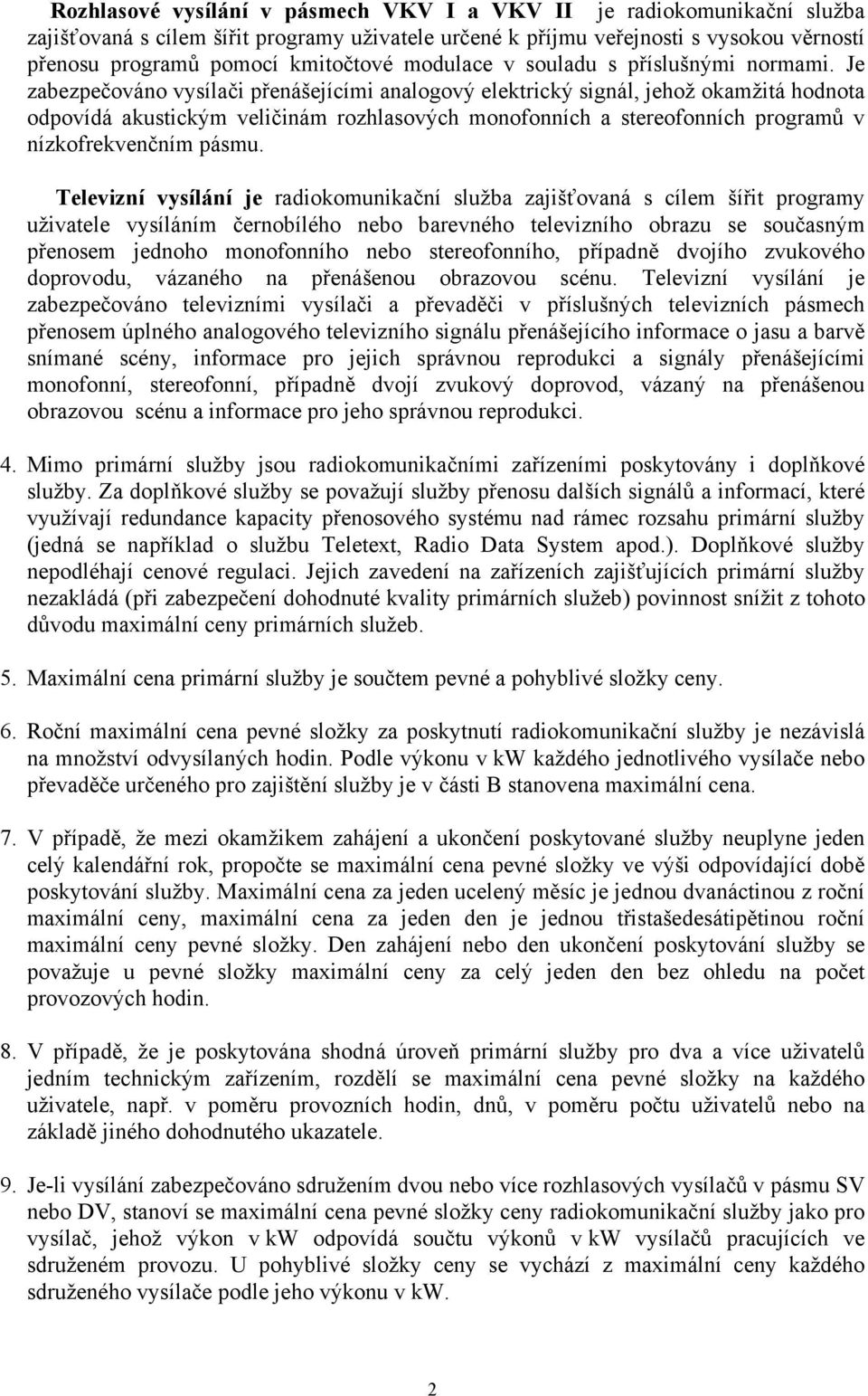 Je zabezpečováno vysílači přenášejícími analogový elektrický signál, jehož okamžitá hodnota odpovídá akustickým veličinám rozhlasových monofonních a stereofonních programů v nízkofrekvenčním pásmu.