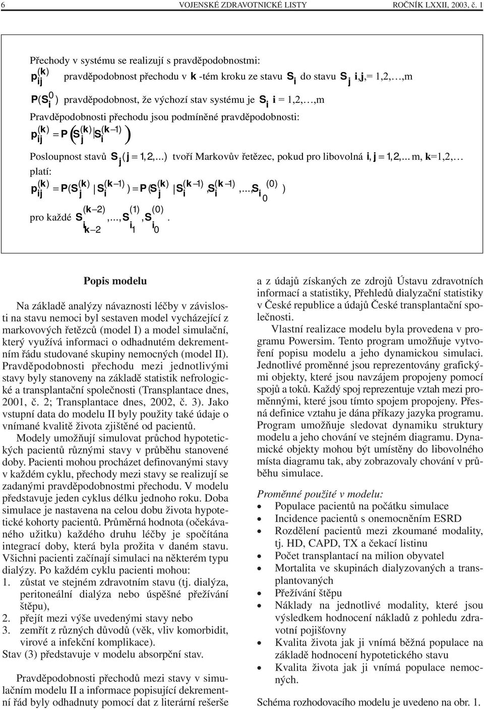 1,2,,m Pravděpodobnost přechodu jsou podmíněné pravděpodobnost: k k k p ( ) P j ( S ( ) S ( = 1) j ) Posloupnost stavů S ( j= 1,2,...) tvoří Markovův řetězec, pokud pro lbovolná j, = 1,2,.