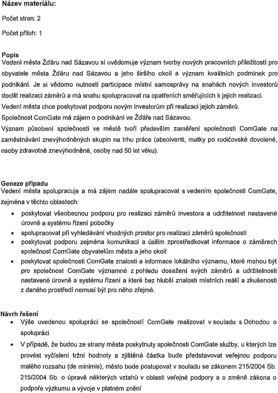 Je si vedomo nutnosti participace mistni samospravy na snahach novych investoru docilit realizaci zameru a ma snahu spolupracovat na opatrenich smerujicich k jejich realizaci.