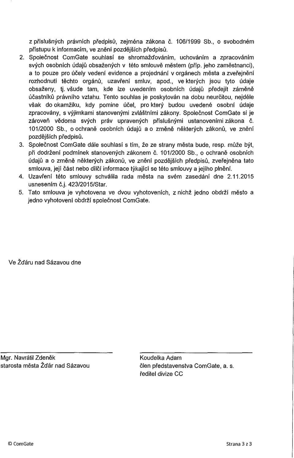 jeho zamestnanci), a to pouze pro ucely vedenf evidence a projednani v organech mesta a zverejneni rozhodnutf techto organu, uzavreni smluv, apod., ve kter}'ch jsou tyto udaje obsazeny, tj.