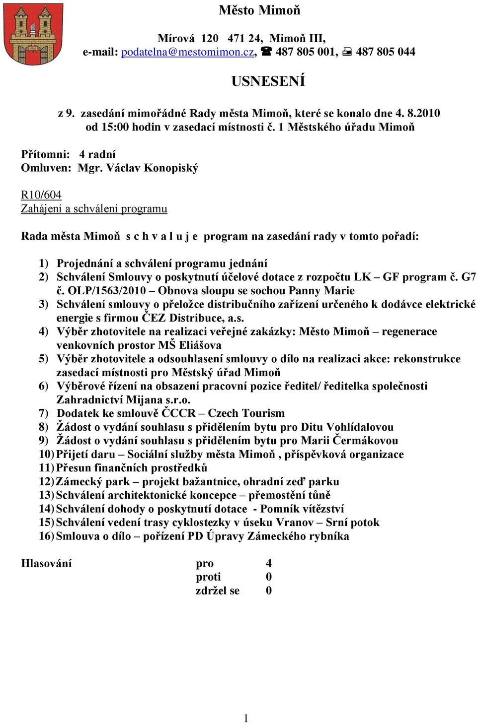 Václav Konopiský R10/604 Zahájení a schválení programu Rada města Mimoň s c h v a l u j e program na zasedání rady v tomto pořadí: 1) Projednání a schválení programu jednání 2) Schválení Smlouvy o