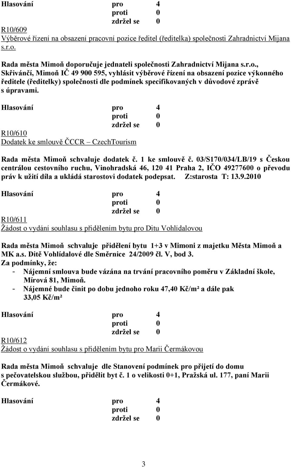 03/S170/034/LB/19 s Českou centrálou cestovního ruchu, Vinohradská 46, 120 41 Praha 2, IČO 49277600 o převodu práv k uţití díla a ukládá starostovi dodatek R10/611 Ţádost o vydání souhlasu s