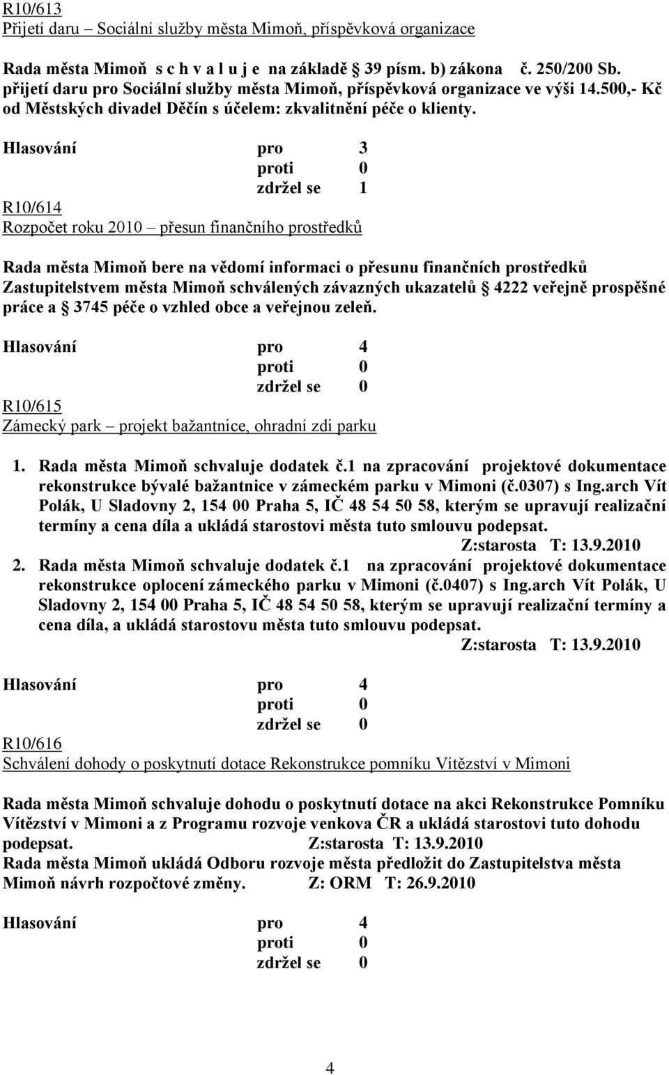 Hlasování pro 3 zdrţel se 1 R10/614 Rozpočet roku 2010 přesun finančního prostředků Rada města Mimoň bere na vědomí informaci o přesunu finančních prostředků Zastupitelstvem města Mimoň schválených