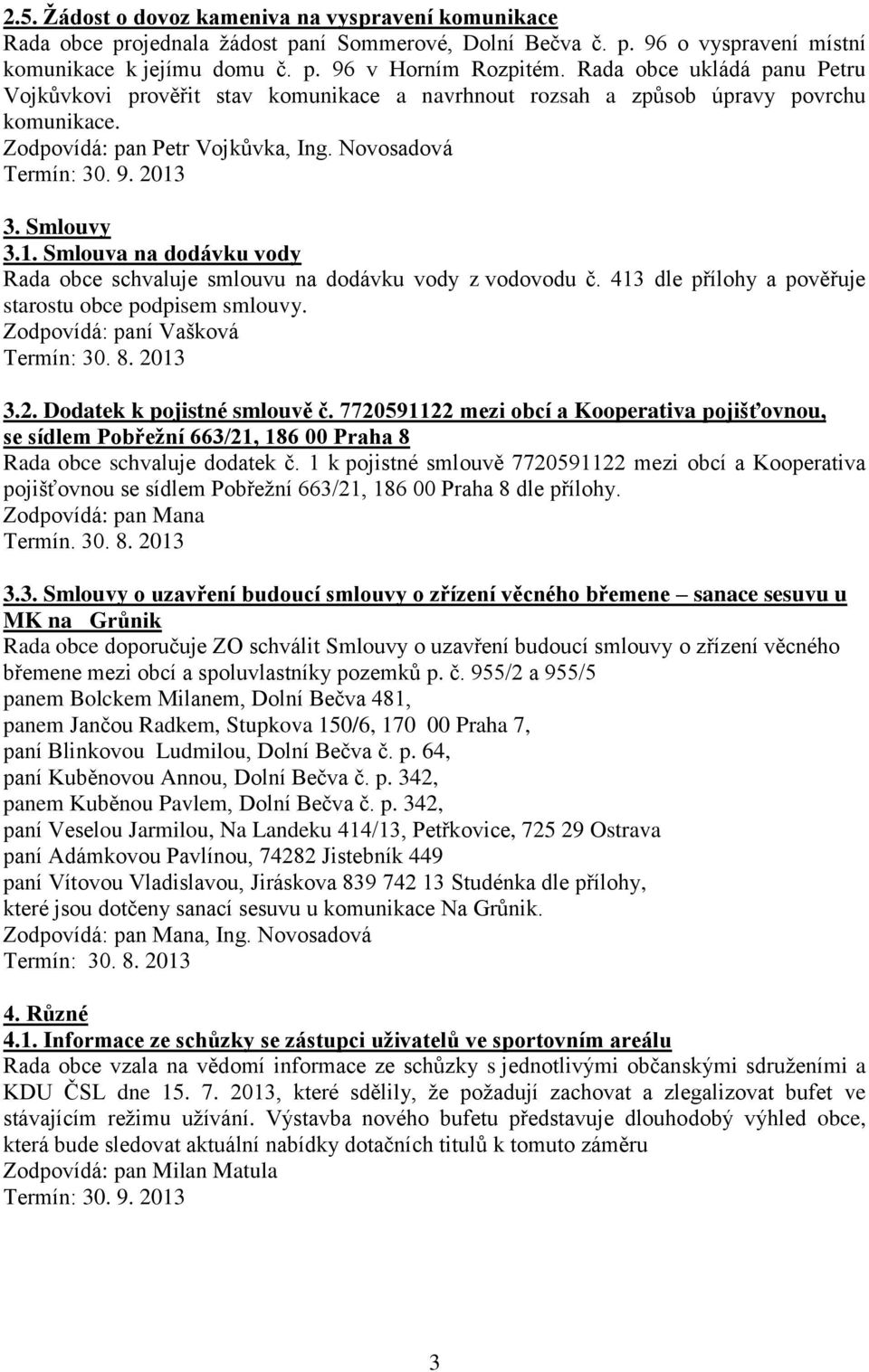 Smlouva na dodávku vody Rada obce schvaluje smlouvu na dodávku vody z vodovodu č. 413 dle přílohy a pověřuje starostu obce podpisem smlouvy. Zodpovídá: paní Vašková 3.2. Dodatek k pojistné smlouvě č.