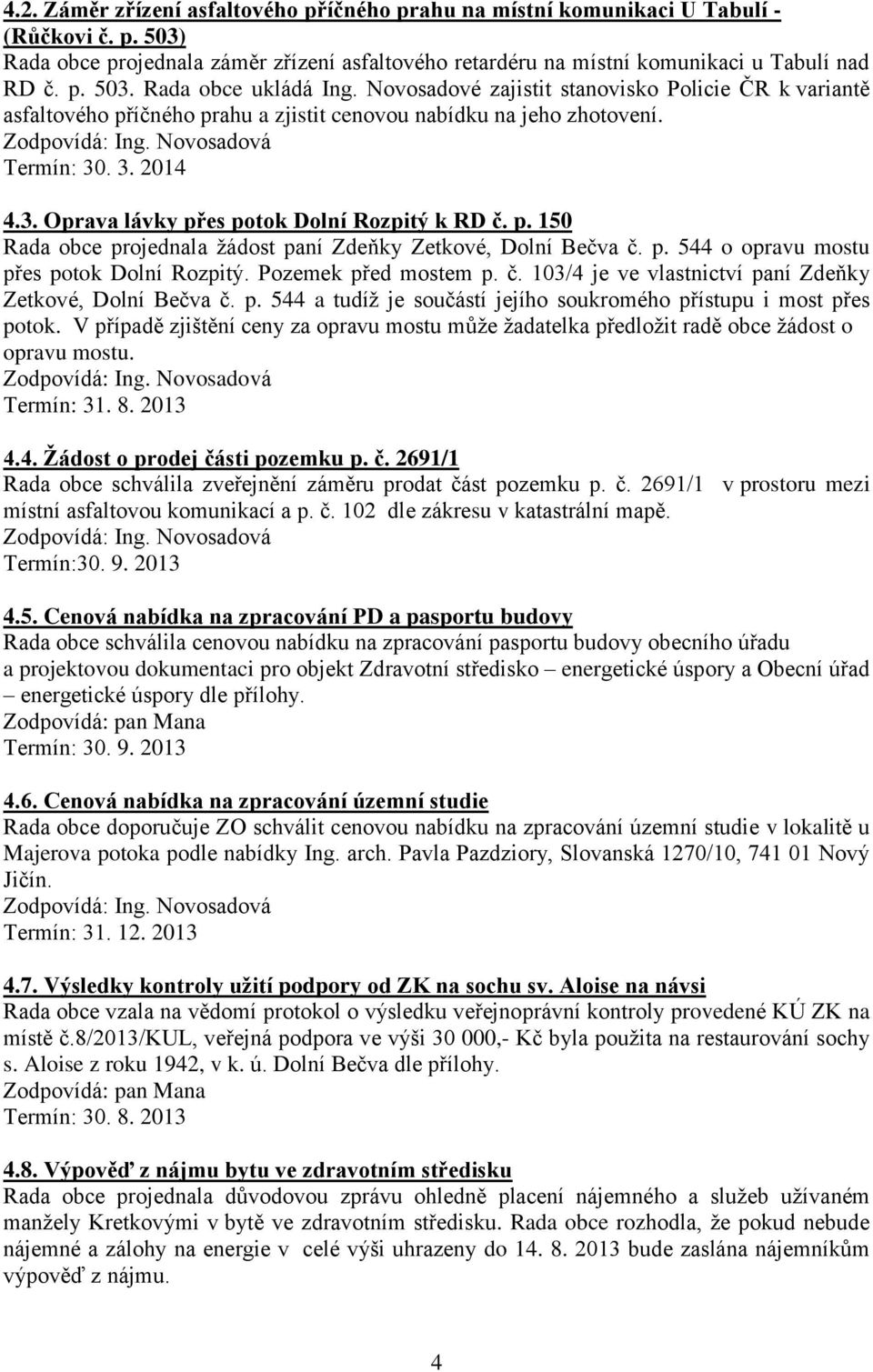 p. 544 o opravu mostu přes potok Dolní Rozpitý. Pozemek před mostem p. č. 103/4 je ve vlastnictví paní Zdeňky Zetkové, Dolní Bečva č. p. 544 a tudíž je součástí jejího soukromého přístupu i most přes potok.