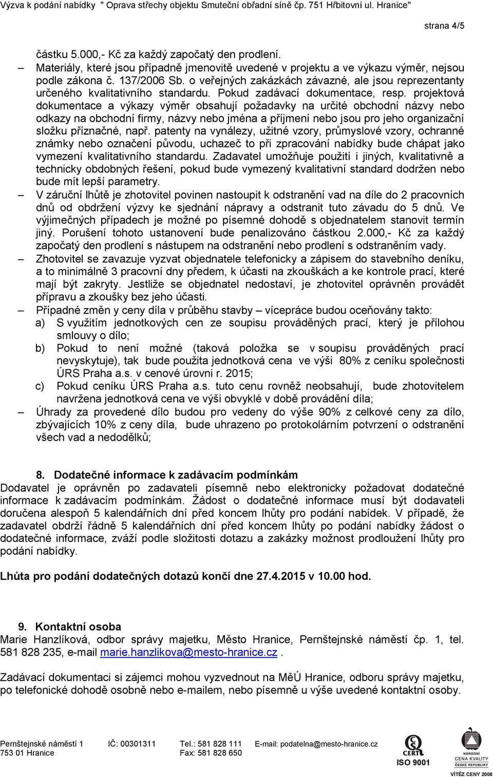 projektová dokumentace a výkazy výměr obsahují požadavky na určité obchodní názvy nebo odkazy na obchodní firmy, názvy nebo jména a příjmení nebo jsou pro jeho organizační složku příznačné, např.