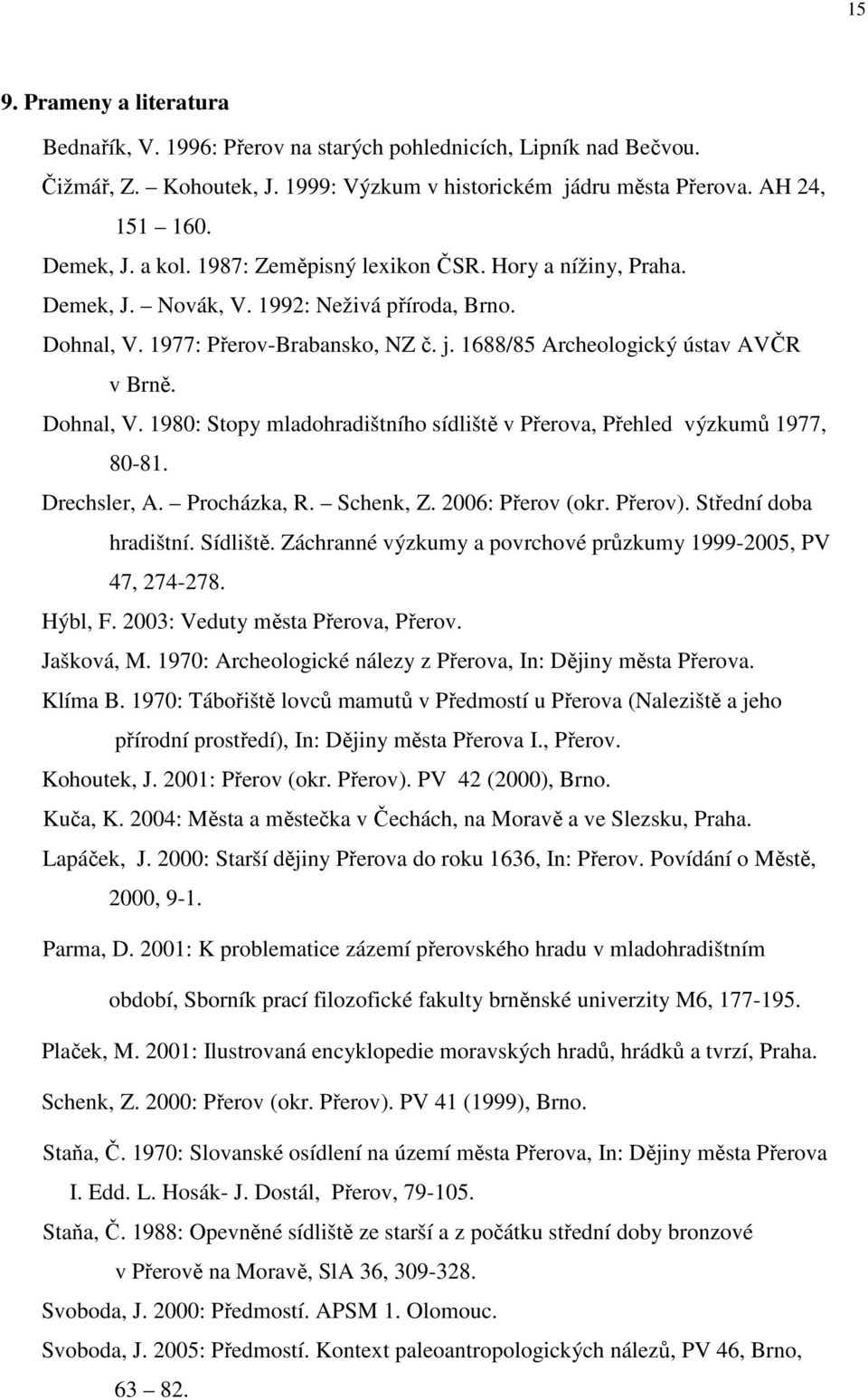 Dohnal, V. 1980: Stopy mladohradištního sídliště v Přerova, Přehled výzkumů 1977, 80-81. Drechsler, A. Procházka, R. Schenk, Z. 2006: Přerov (okr. Přerov). Střední doba hradištní. Sídliště.