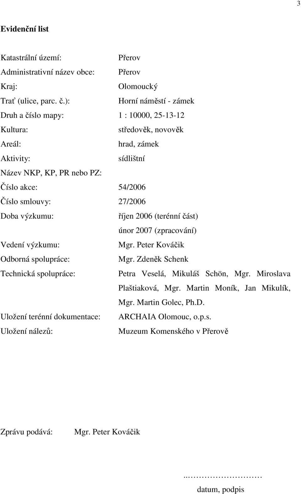 smlouvy: 27/2006 Doba výzkumu: říjen 2006 (terénní část) únor 2007 (zpracování) Vedení výzkumu: Mgr. Peter Kováčik Odborná spolupráce: Mgr.