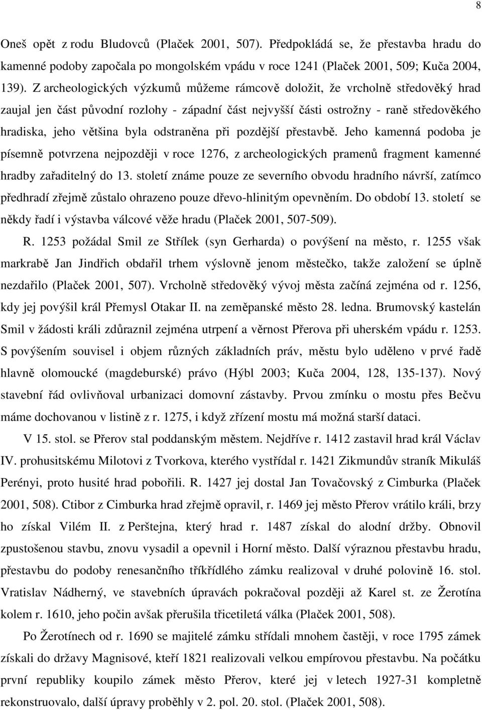 odstraněna při pozdější přestavbě. Jeho kamenná podoba je písemně potvrzena nejpozději v roce 1276, z archeologických pramenů fragment kamenné hradby zařaditelný do 13.