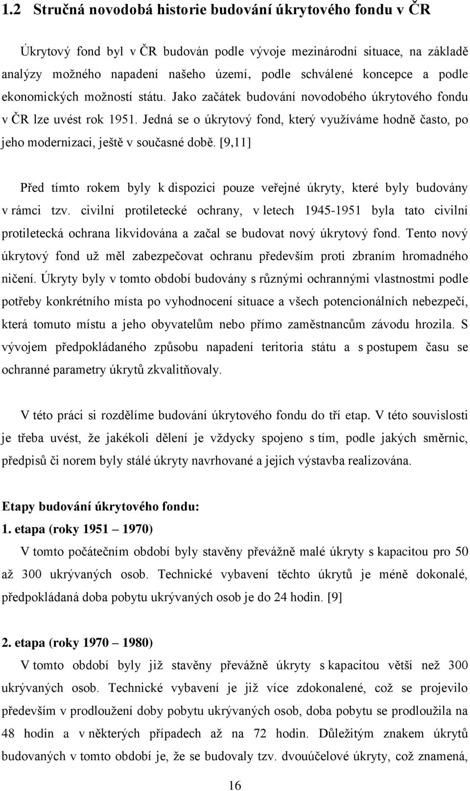 Jedná se o úkrytový fond, který vyuţíváme hodně často, po jeho modernizaci, ještě v současné době. [9,11] Před tímto rokem byly k dispozici pouze veřejné úkryty, které byly budovány v rámci tzv.