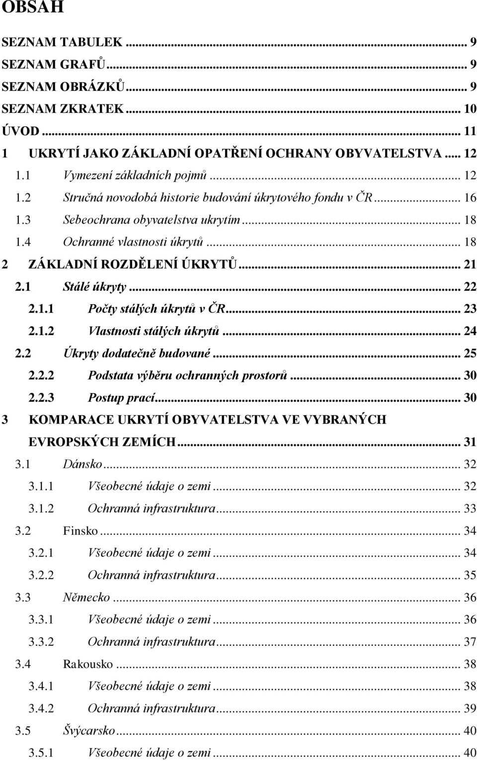 .. 18 2 ZÁKLADNÍ ROZDĚLENÍ ÚKRYTŮ... 21 2.1 Stálé úkryty... 22 2.1.1 Počty stálých úkrytů v ČR... 23 2.1.2 Vlastnosti stálých úkrytů... 24 2.2 Úkryty dodatečně budované... 25 2.2.2 Podstata výběru ochranných prostorů.