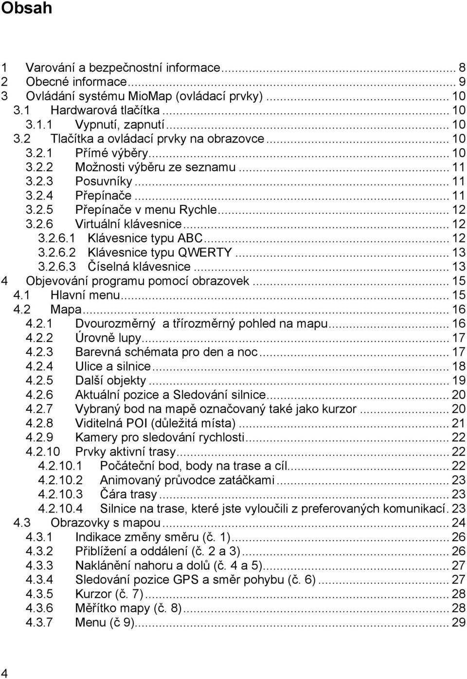 .. 12 3.2.6.2 Klávesnice typu QWERTY... 13 3.2.6.3 Číselná klávesnice... 13 4 Objevování programu pomocí obrazovek... 15 4.1 Hlavní menu... 15 4.2 Mapa... 16 4.2.1 Dvourozměrný a třírozměrný pohled na mapu.