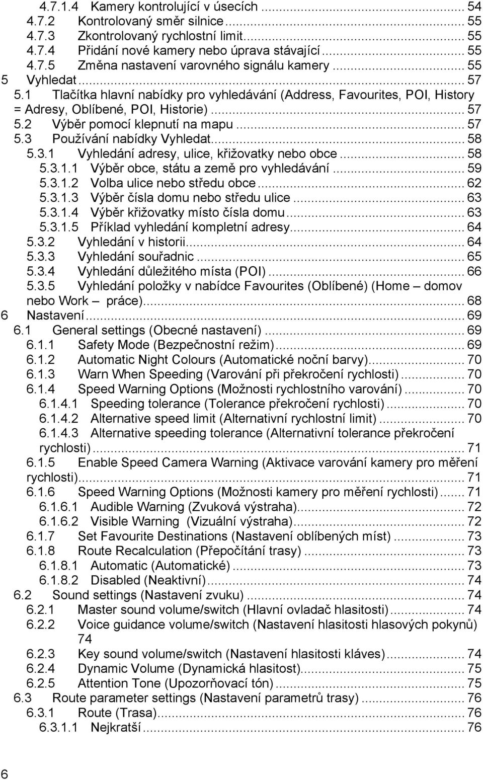 .. 58 5.3.1 Vyhledání adresy, ulice, křižovatky nebo obce... 58 5.3.1.1 Výběr obce, státu a země pro vyhledávání... 59 5.3.1.2 Volba ulice nebo středu obce... 62 5.3.1.3 Výběr čísla domu nebo středu ulice.