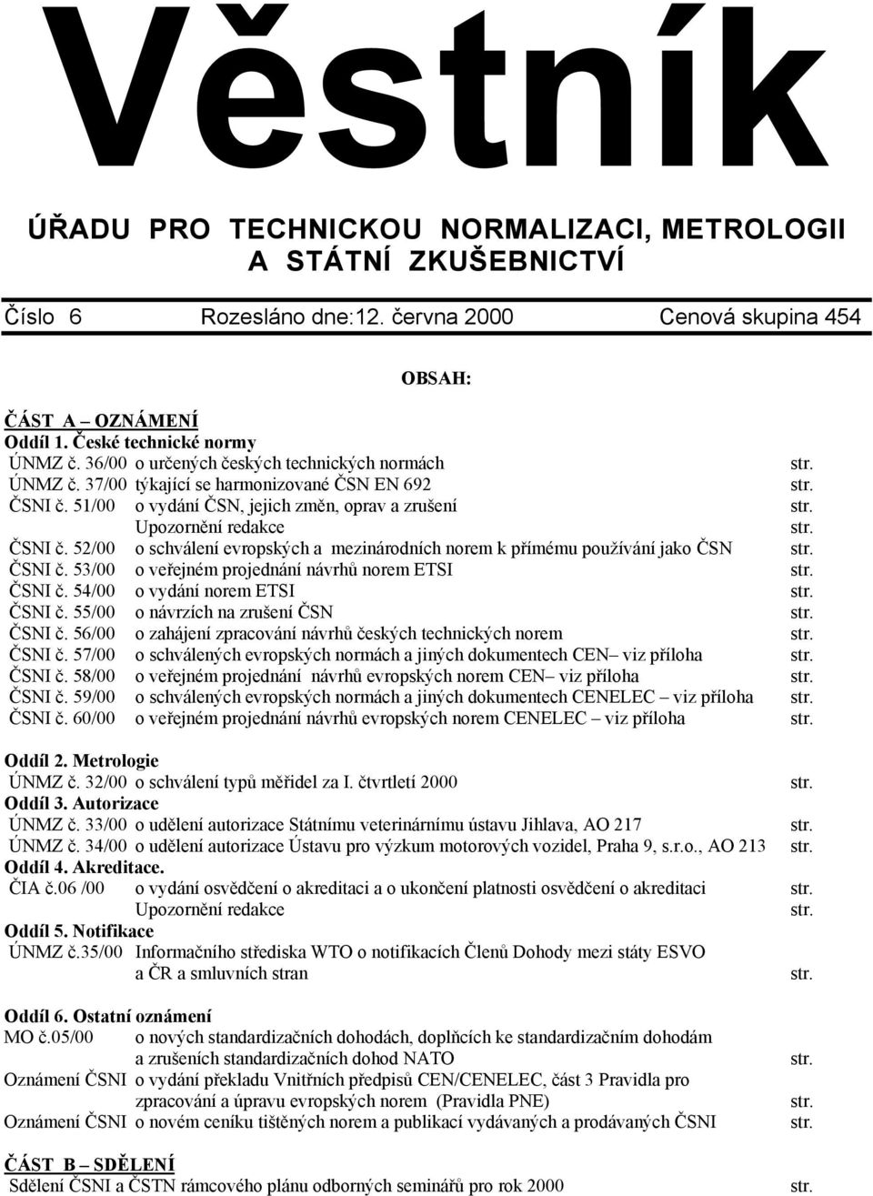 ČSNI č. 53/00 o veřejném projednání návrhů norem ETSI str. ČSNI č. 54/00 o vydání norem ETSI str. ČSNI č. 55/00 o návrzích na zrušení ČSN str. ČSNI č. 56/00 o zahájení zpracování návrhů českých technických norem str.