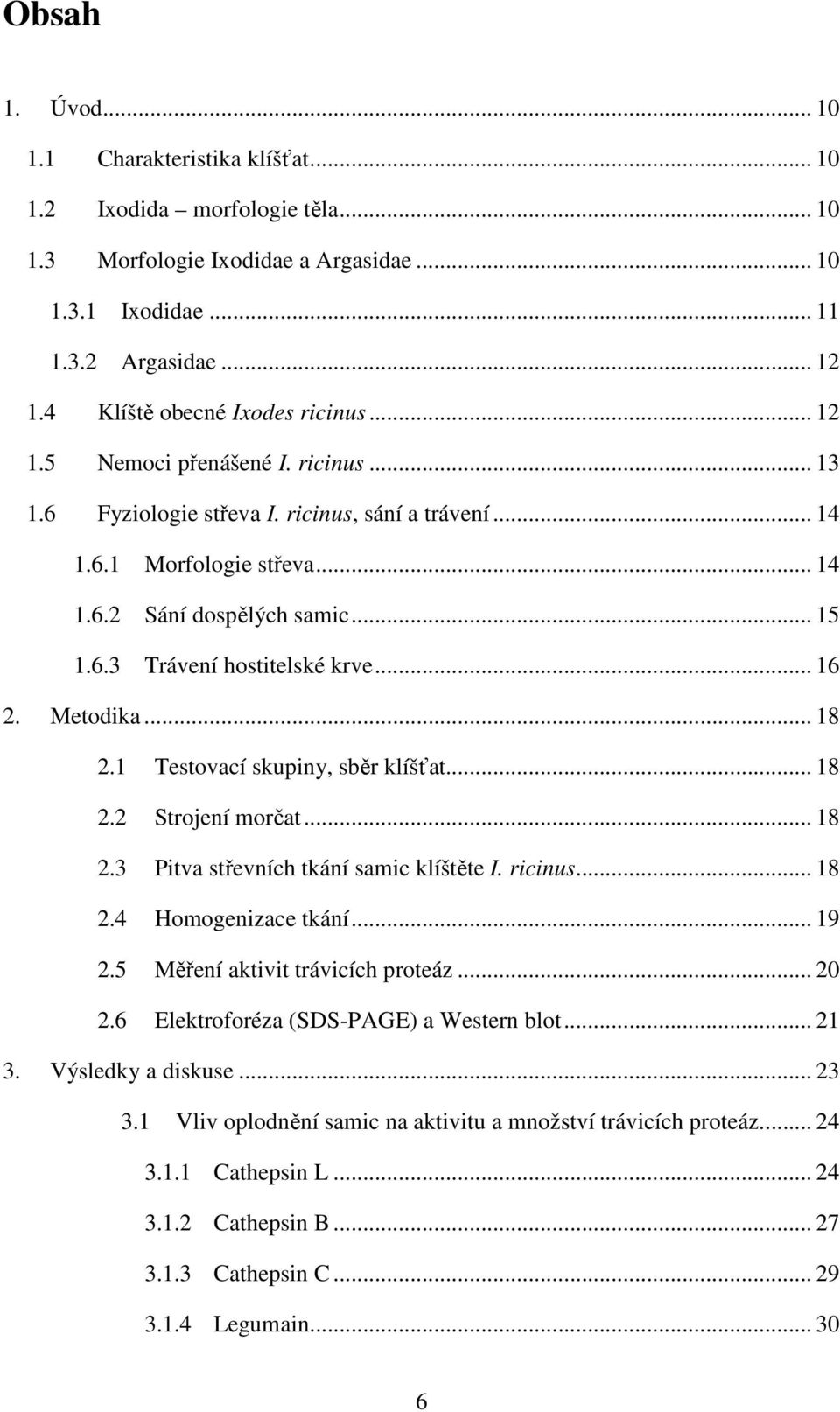 .. 16 2. Metodika... 18 2.1 Testovací skupiny, sběr klíšťat... 18 2.2 Strojení morčat... 18 2.3 Pitva střevních tkání samic klíštěte I. ricinus... 18 2.4 Homogenizace tkání... 19 2.