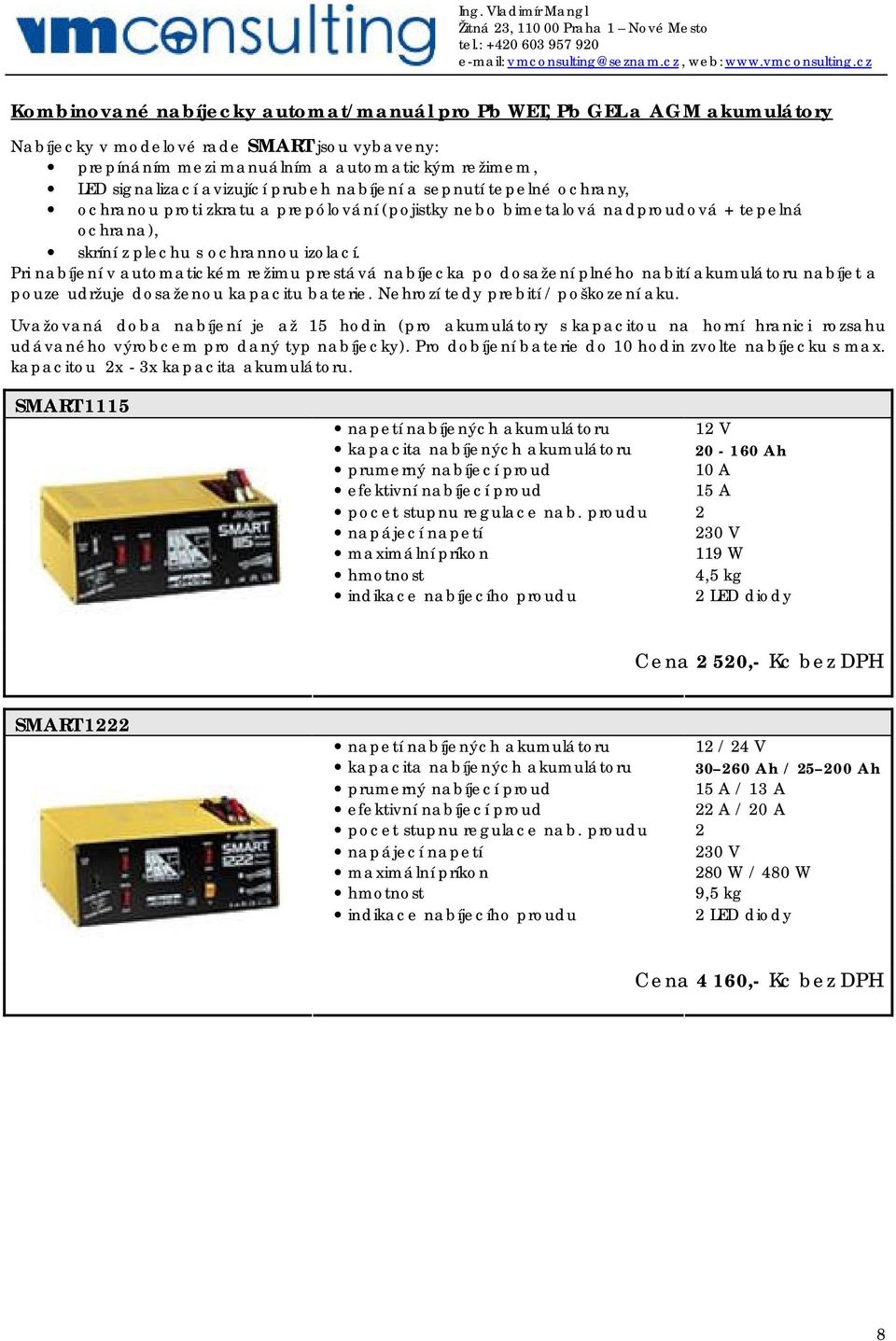 Pri nabíjení v automatickém režimu prestává nabíjecka po dosažení plného nabití akumulátoru nabíjet a pouze udržuje dosaženou kapacitu baterie. Nehrozí tedy prebití / poškození aku.