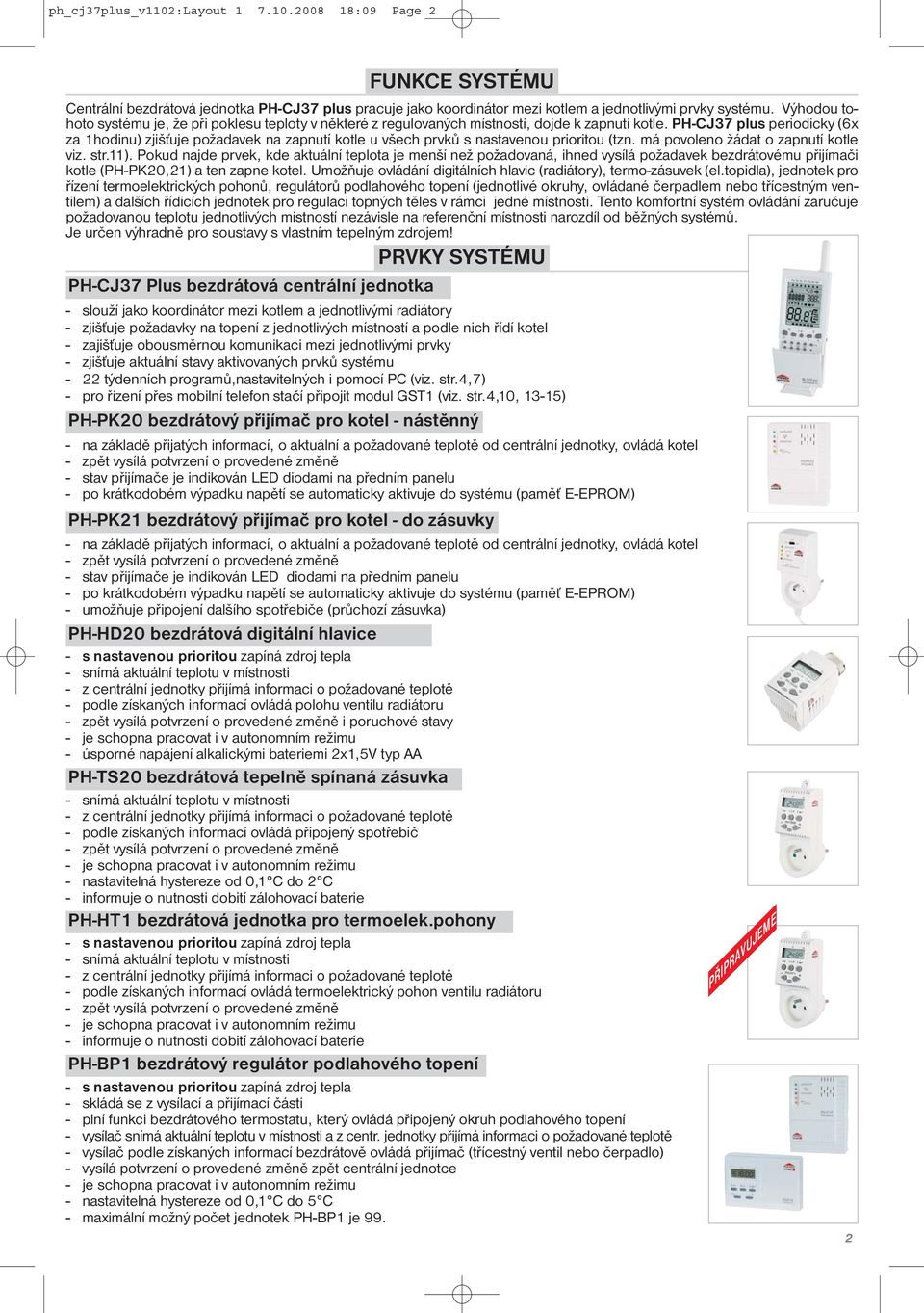 PH-CJ37 plus periodicky (6x za 1hodinu) zjišťuje požadavek na zapnutí kotle u všech prvků s nastavenou prioritou (tzn. má povoleno žádat o zapnutí kotle viz. str.11).