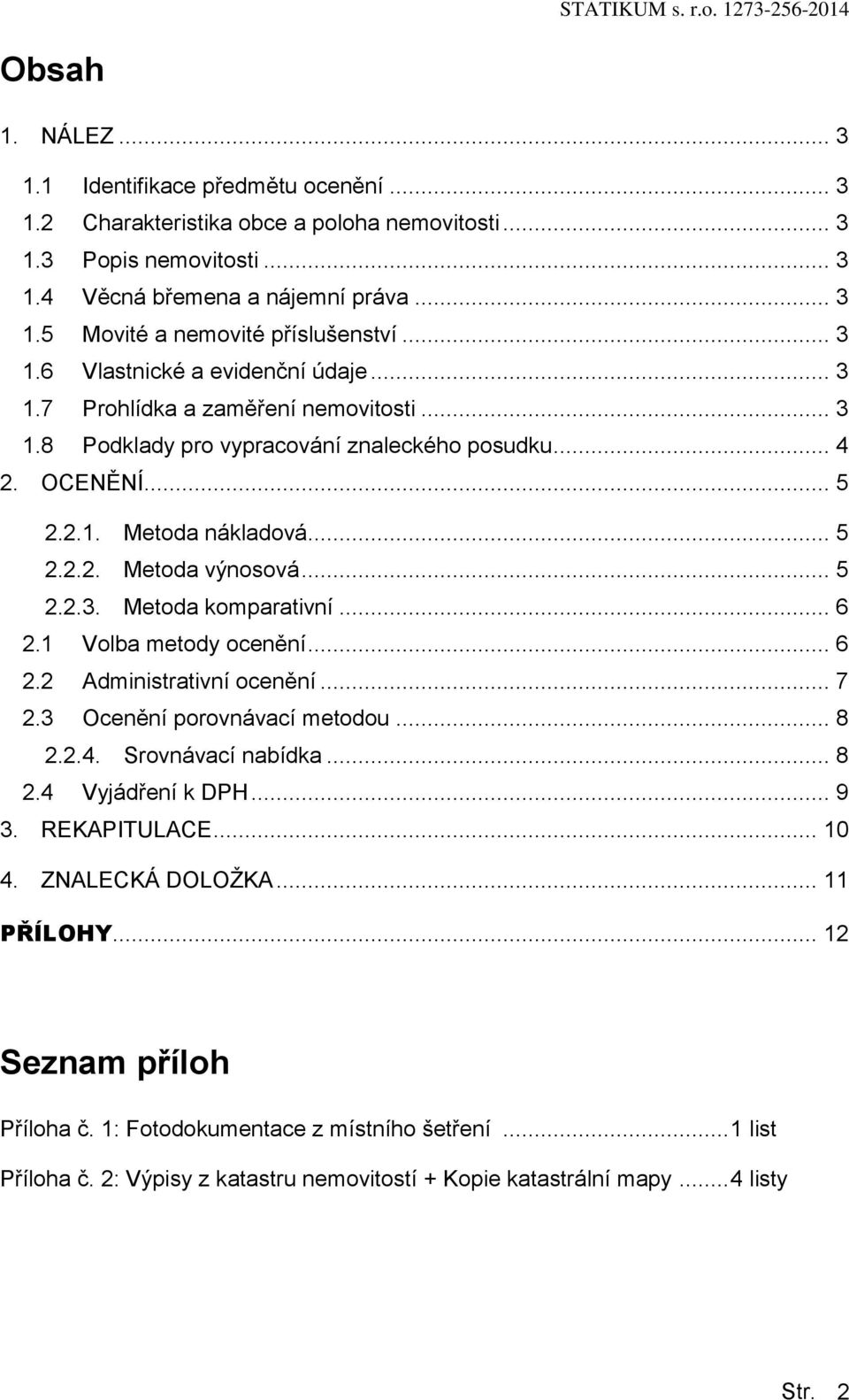 .. 6 2.1 Vlba metdy cenění... 6 2.2 Administrativní cenění... 7 2.3 Ocenění prvnávací metdu... 8 2.2.4. Srvnávací nabídka... 8 2.4 Vyjádření k DPH... 9 3. REKAPITULACE... 10 4. ZNALECKÁ DOLOŽKA.