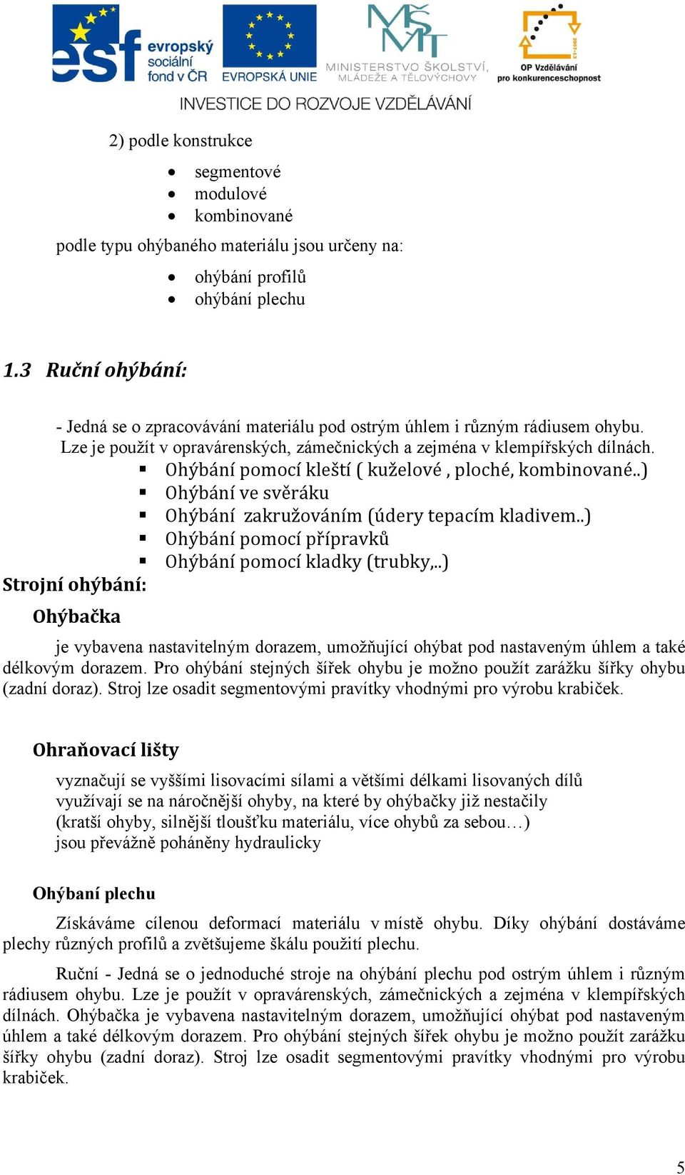 Ohýbání pomocí kleští ( kuželové, ploché, kombinované..) Ohýbání ve svěráku Ohýbání zakružováním (údery tepacím kladivem..) Ohýbání pomocí přípravků Ohýbání pomocí kladky (trubky,.